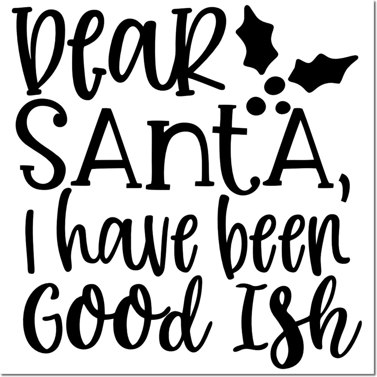 Black Santa stamp and seal text reading Dear Santa, I have been good ish with holly leaves and berries on white.