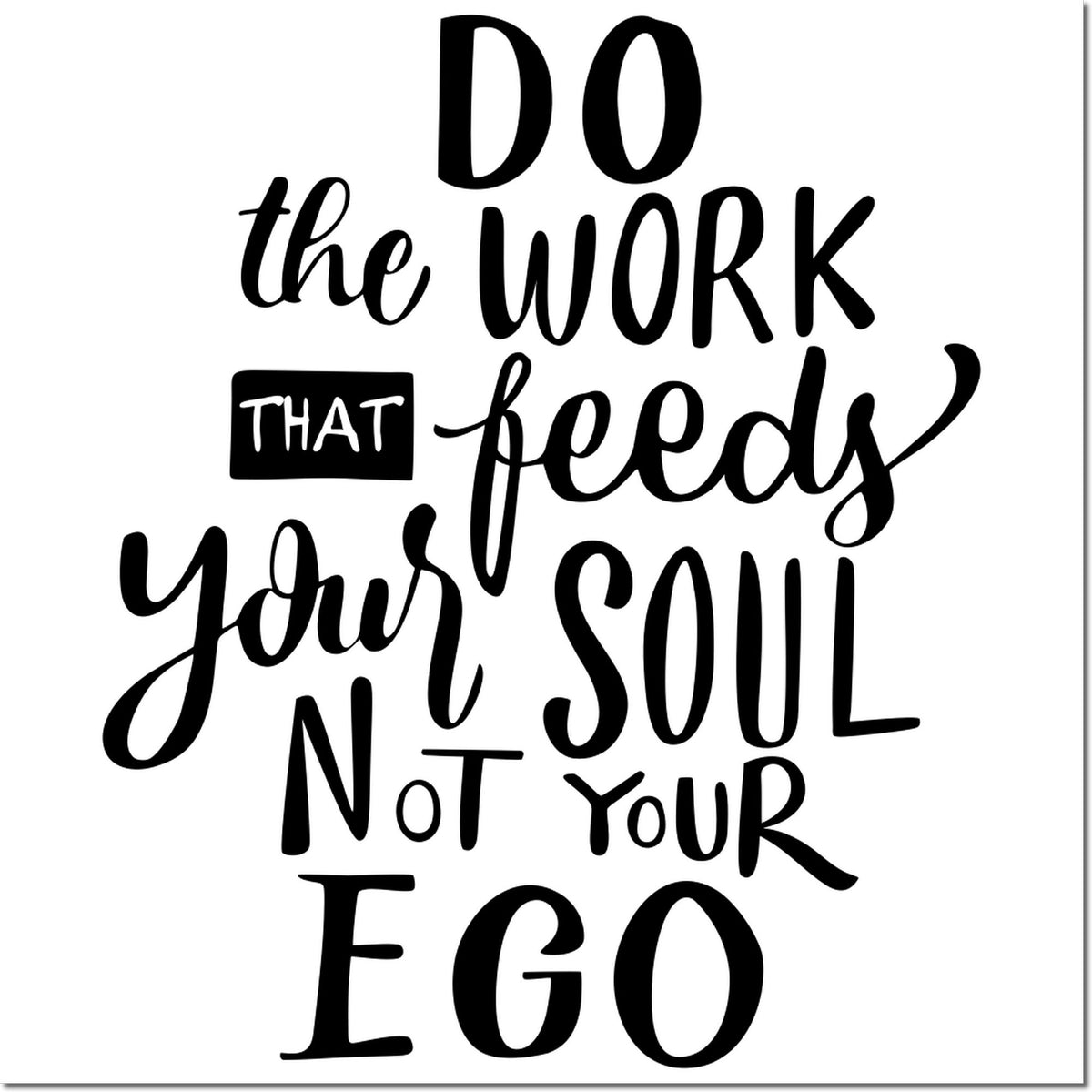 Black hand-lettered stamp and seal quote on white: Do the work that feeds your soul, not your ego.