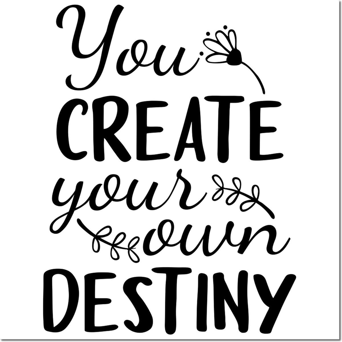 Black decorative stamp seal with You create your own destiny in script and bold text, featuring floral accents on white.