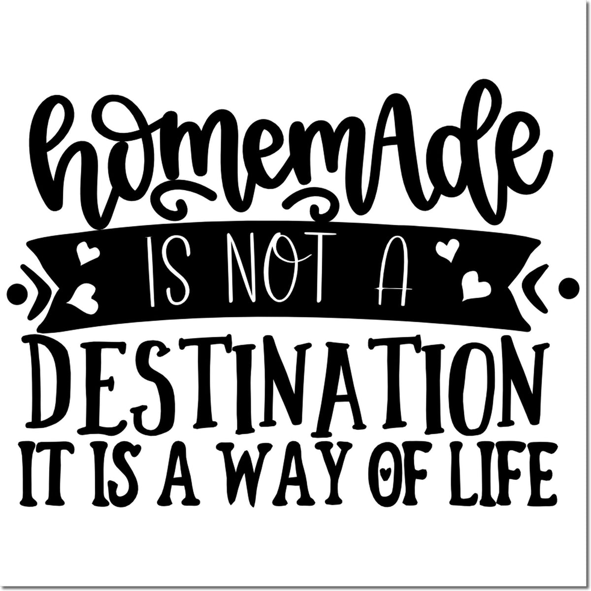 Black handmade stamp and seal design with hearts, reading Homemade is not a destination, it is a way of life on white.