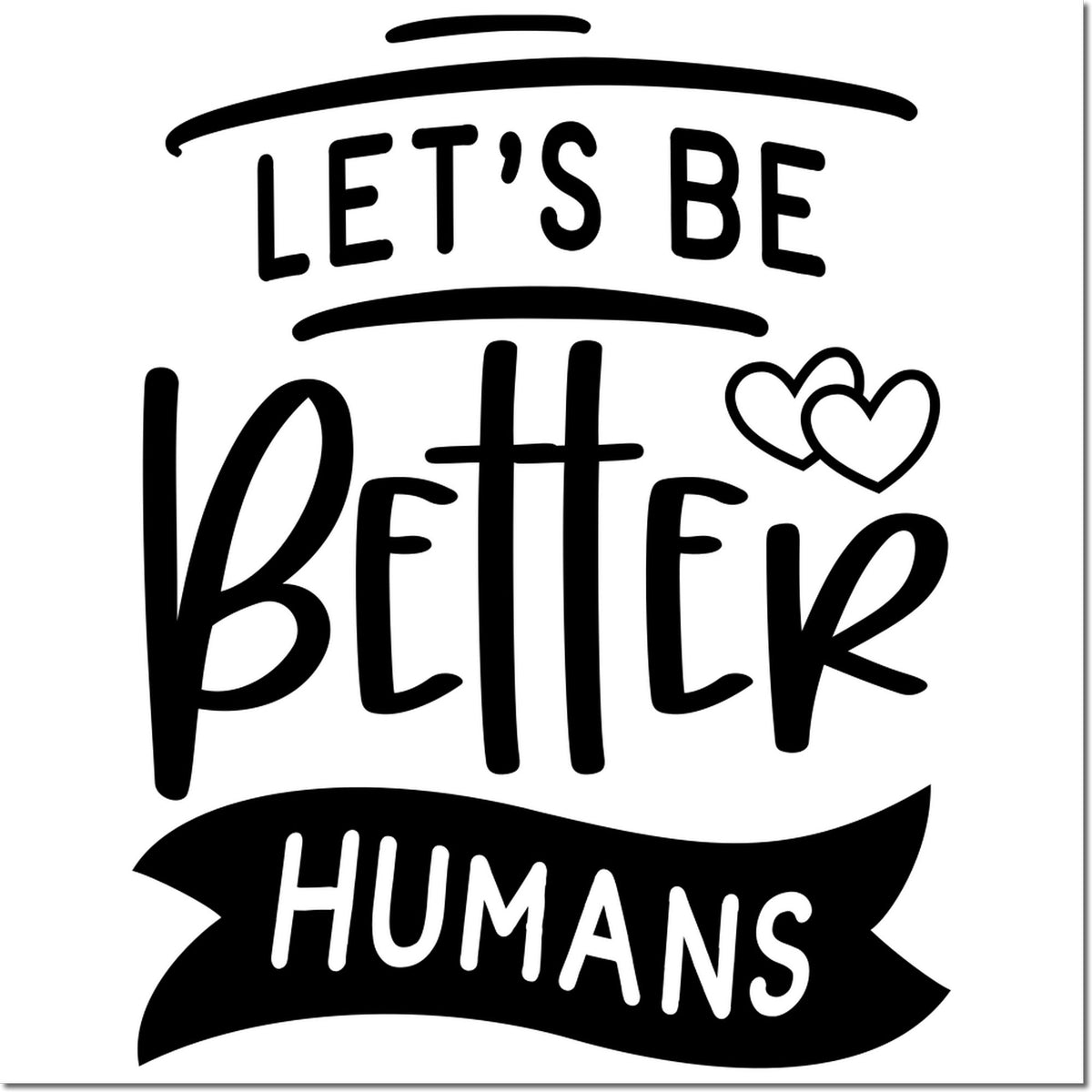 Black "Let's Be Better Humans" rubber stamp design with hearts on a white background.