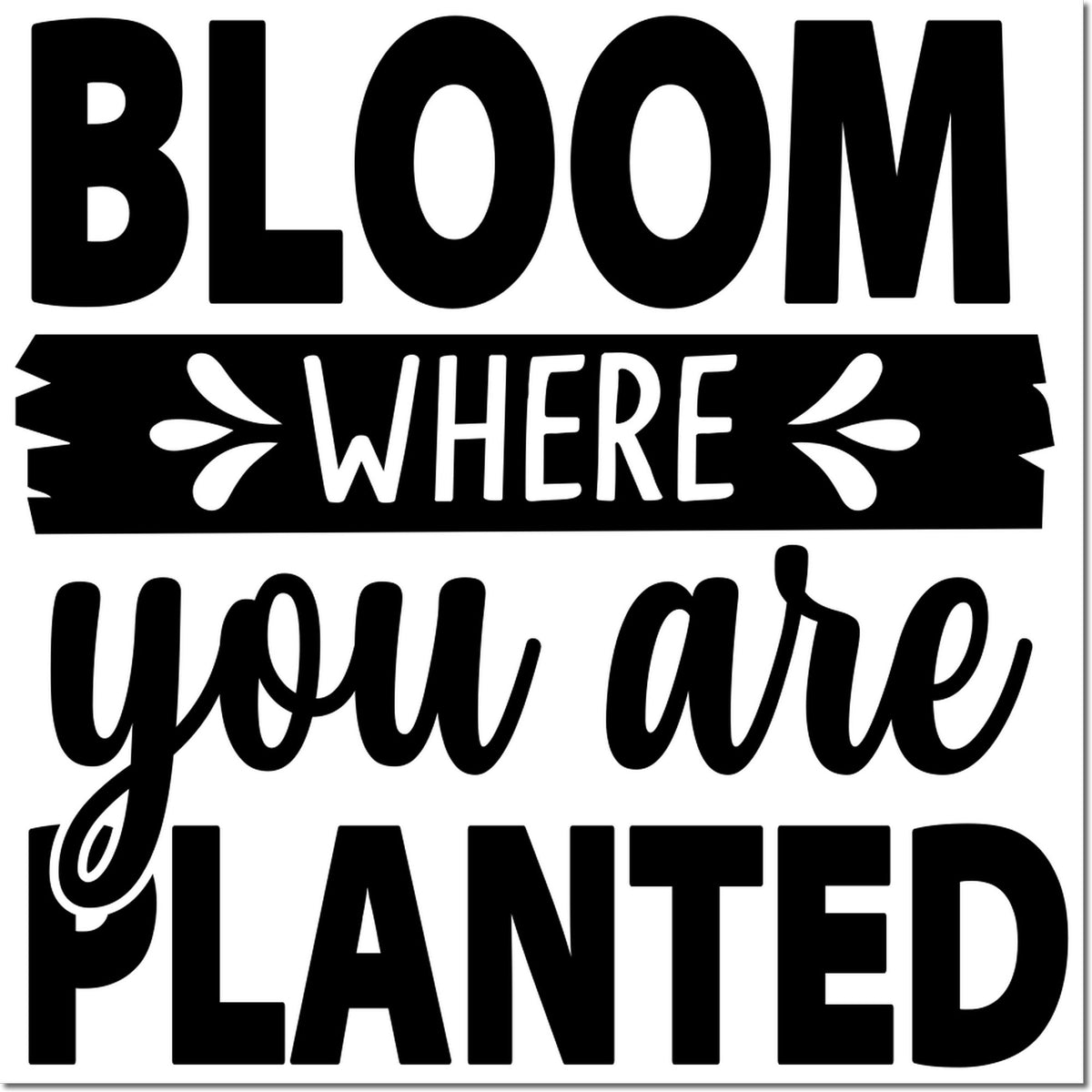 Black decorative stamp and seal with bold quote Bloom Where You Are Planted on a white background.