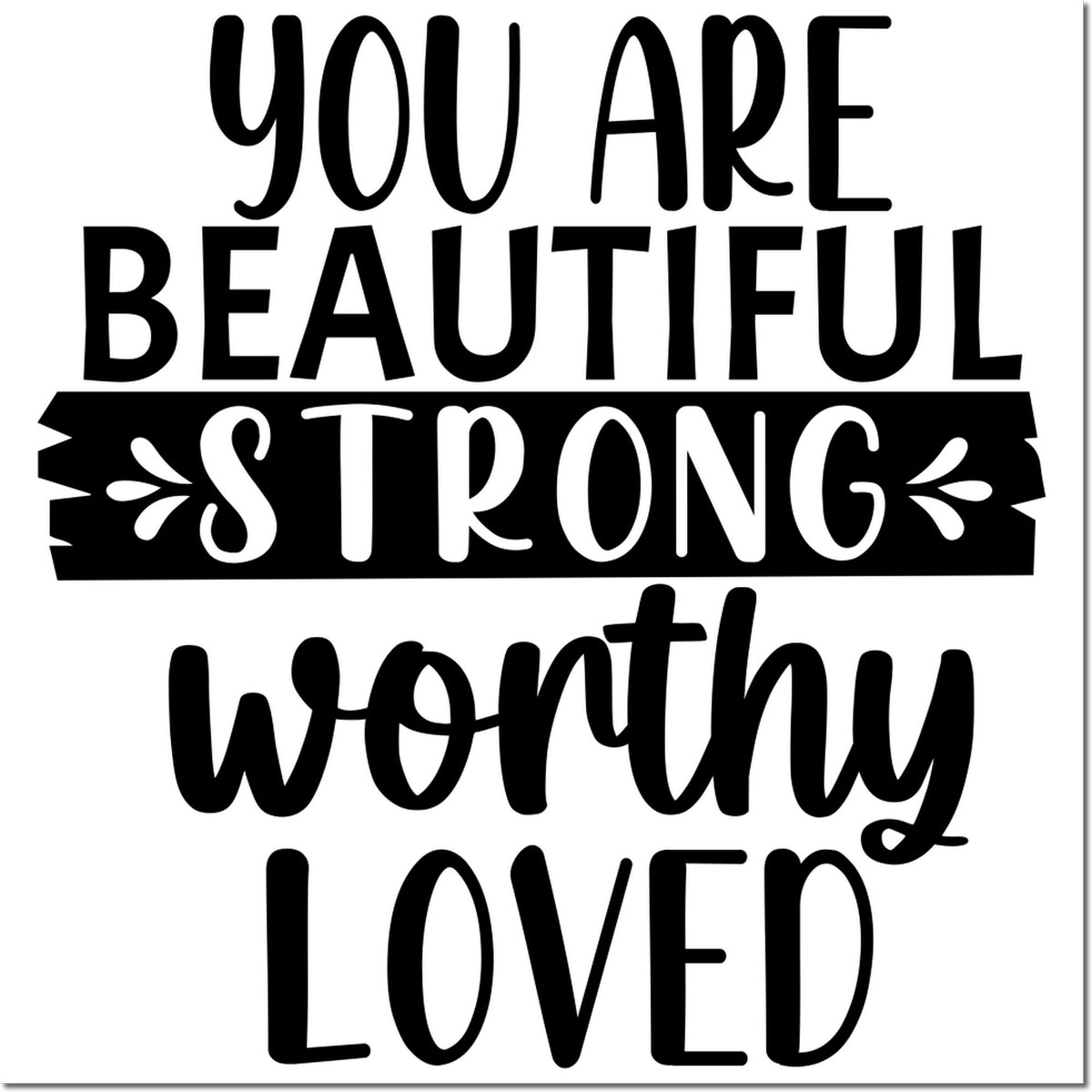 Black decorative stamp design with You are beautiful, strong, worthy, loved in bold black lettering on a white background.