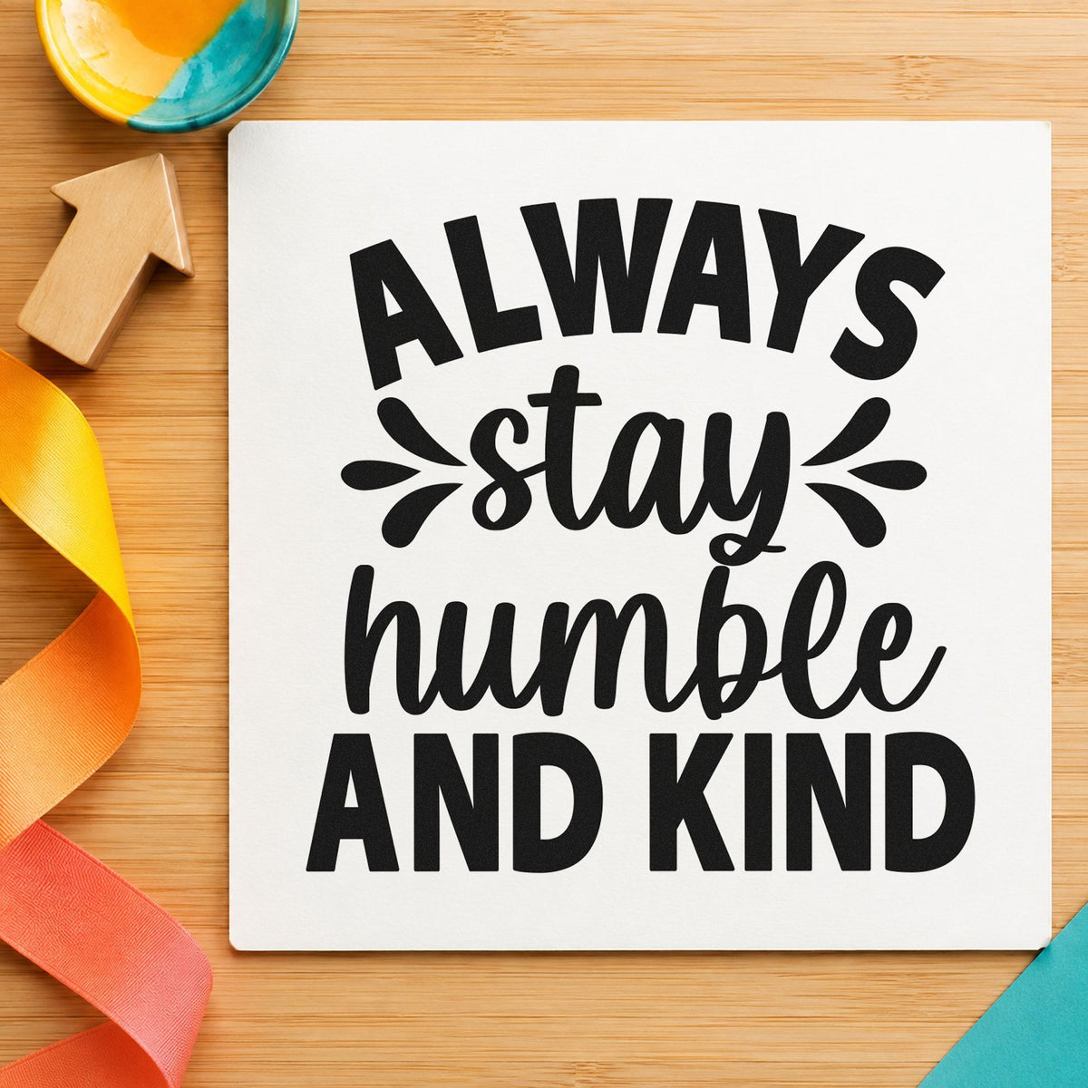 Always Stay Humble And Kind rubber stamp printed in black ink, ready for shift cover sheet and similar paper crafts.