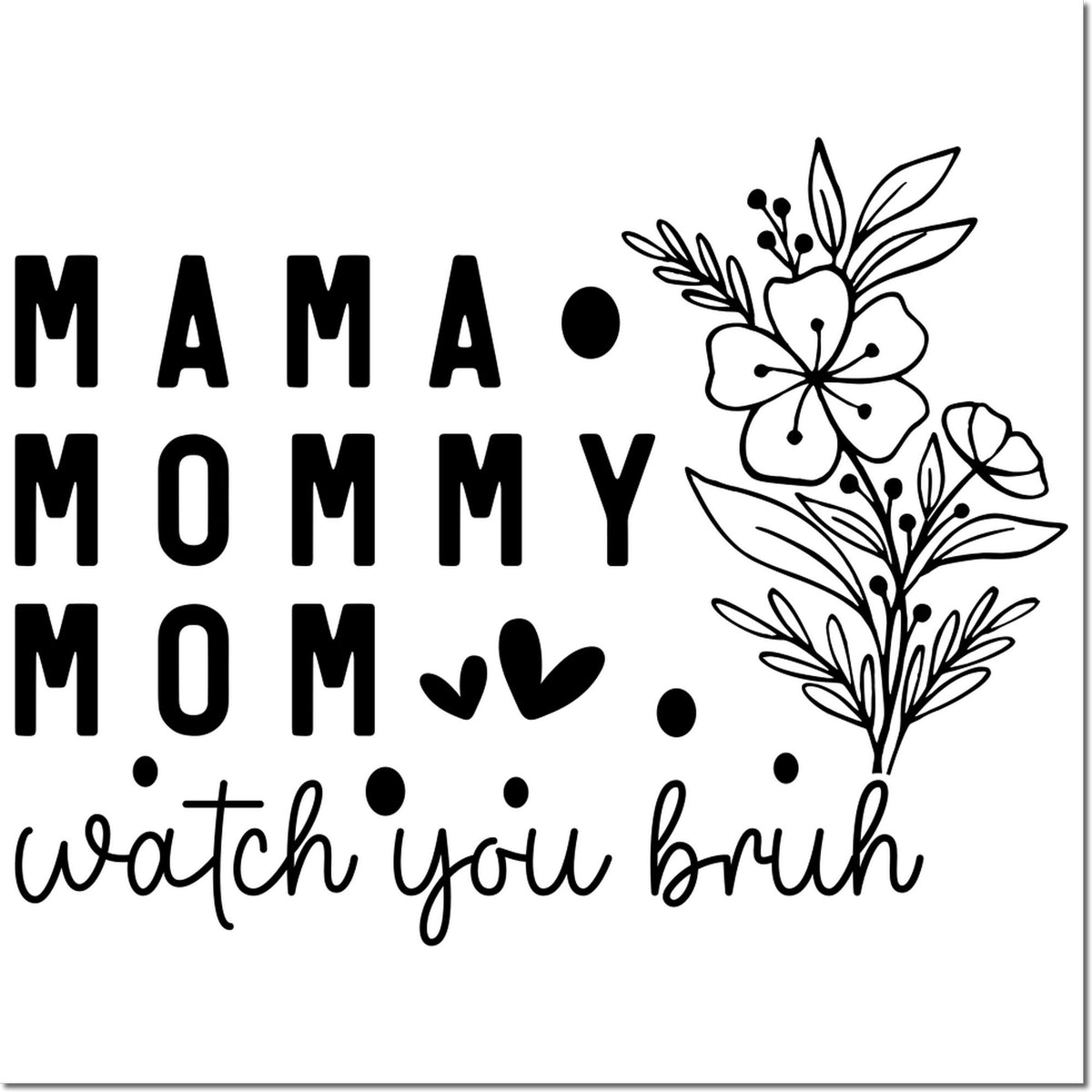 Black-and-white mom stamp and seal design with floral line art, hearts, and MAMA MOMMY MOM watch you bruh text.