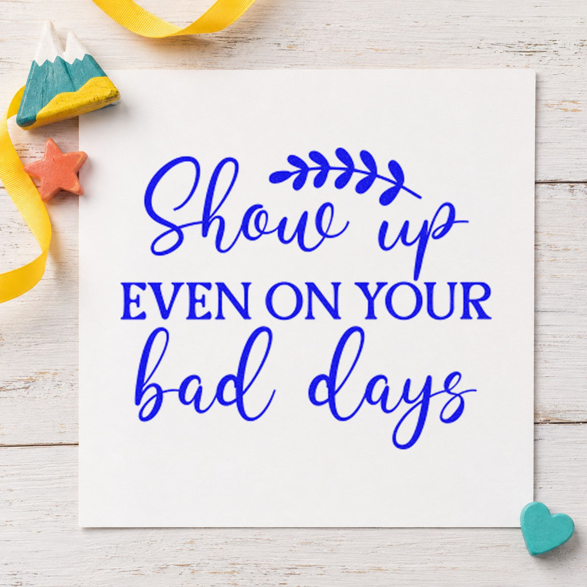Show Up On Bad Days craft stamp imprinted in blue ink on paper, a design suited to framed drawing desk.