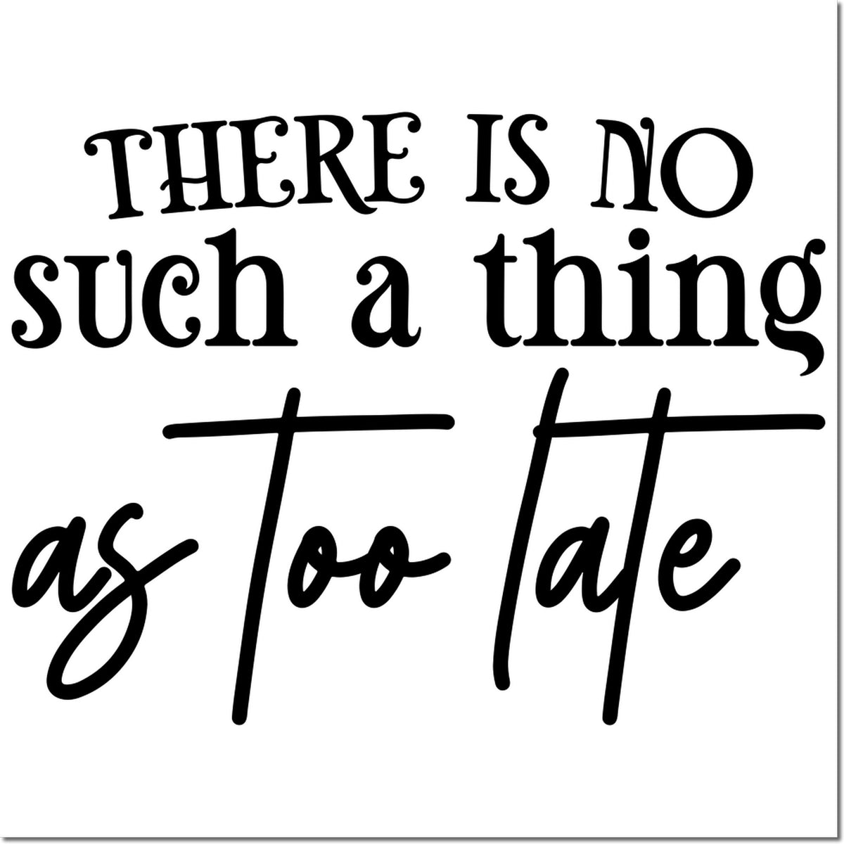 Black typographic stamp/seal on white background reading There is no such a thing as too late.