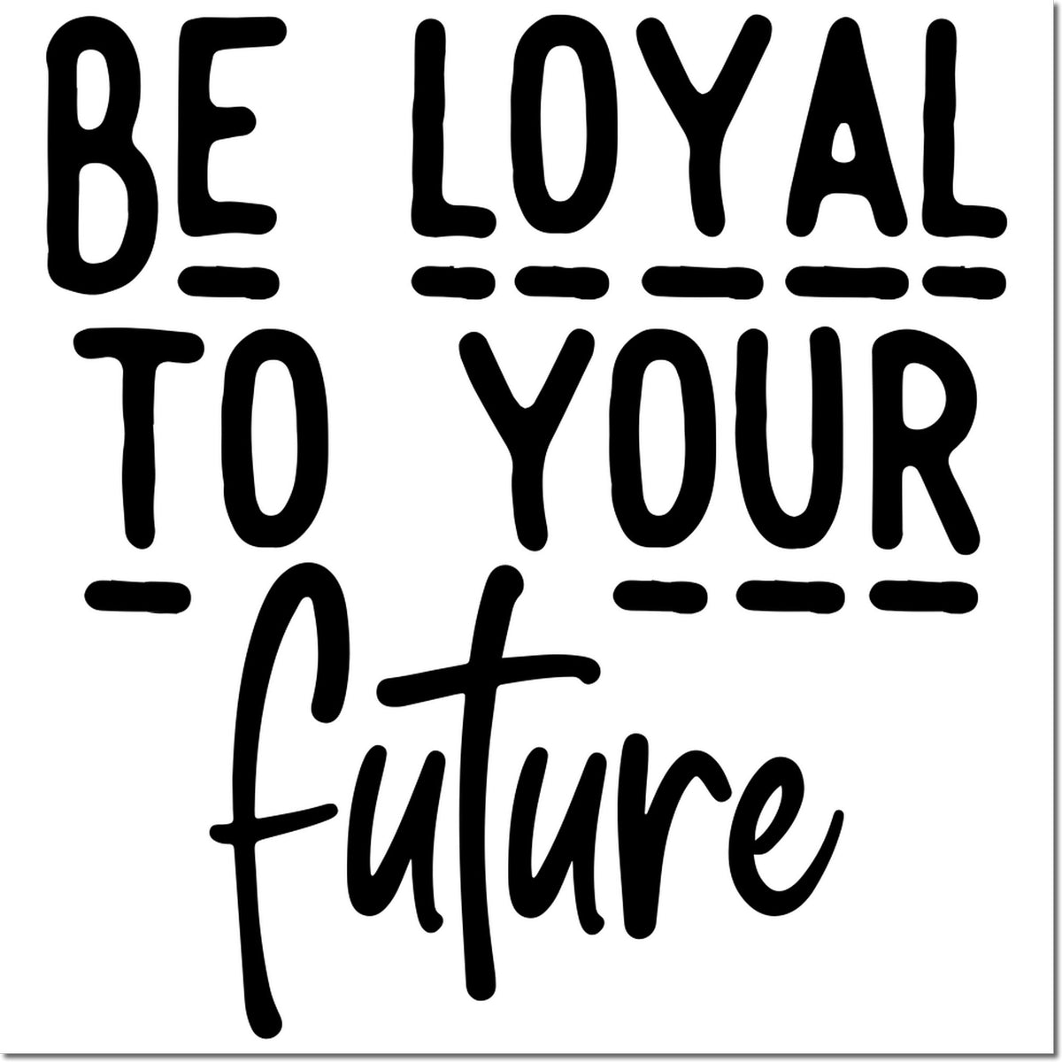Black rubber stamp seal with bold text Be loyal to your future in black on a white background.