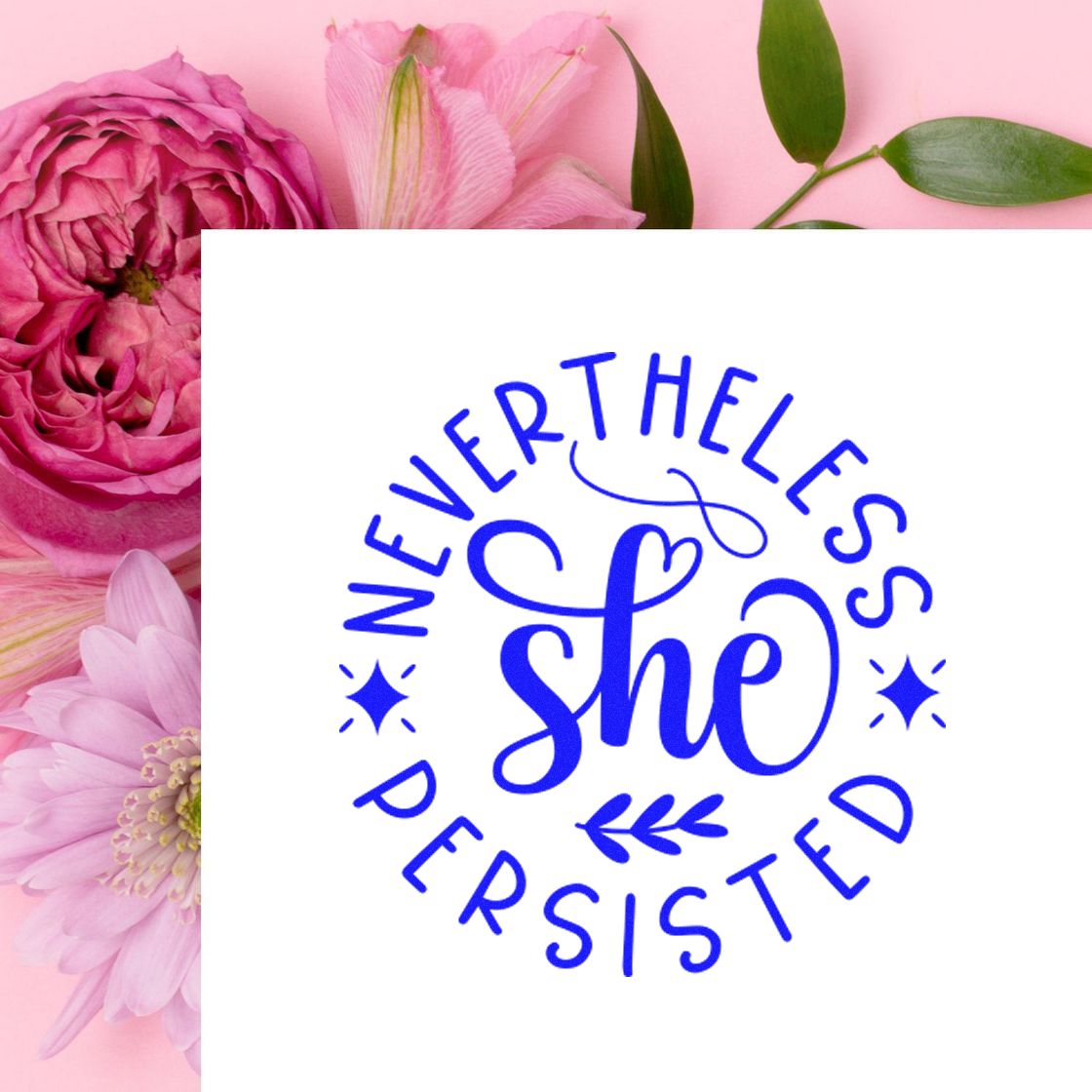 Blue Nevertheless She Persisted stamp seal on white, over pink flowers and green leaves.