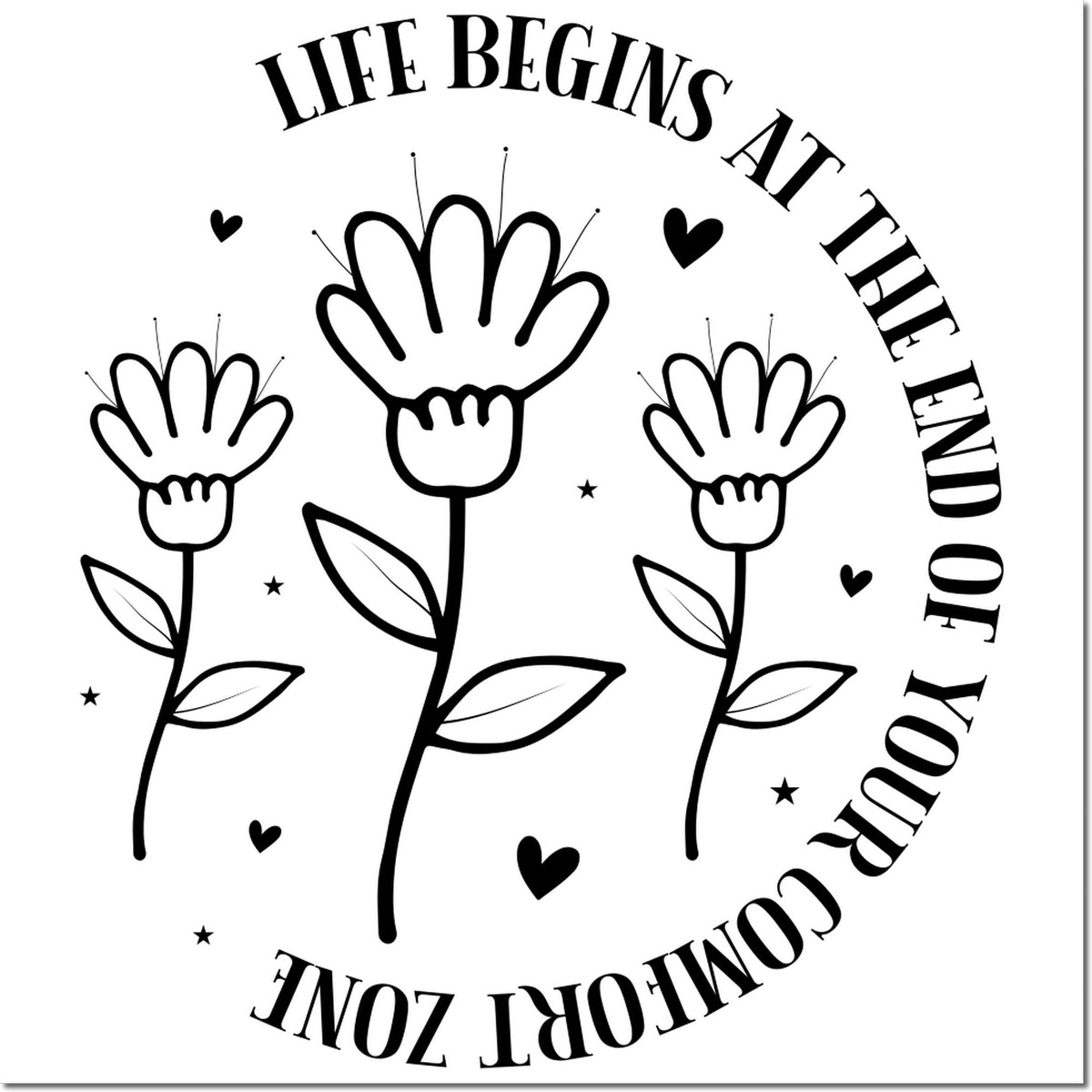 Black-and-white rubber stamp and seal design with floral flowers, hearts, and quote: Life begins at the end of your comfort zone.