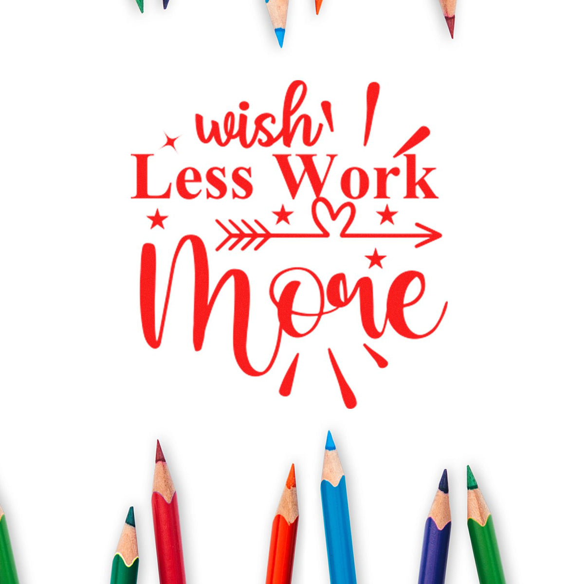 Red rubber stamp design reading wish less work more with hearts, stars and arrow, framed by colorful pencil tips.