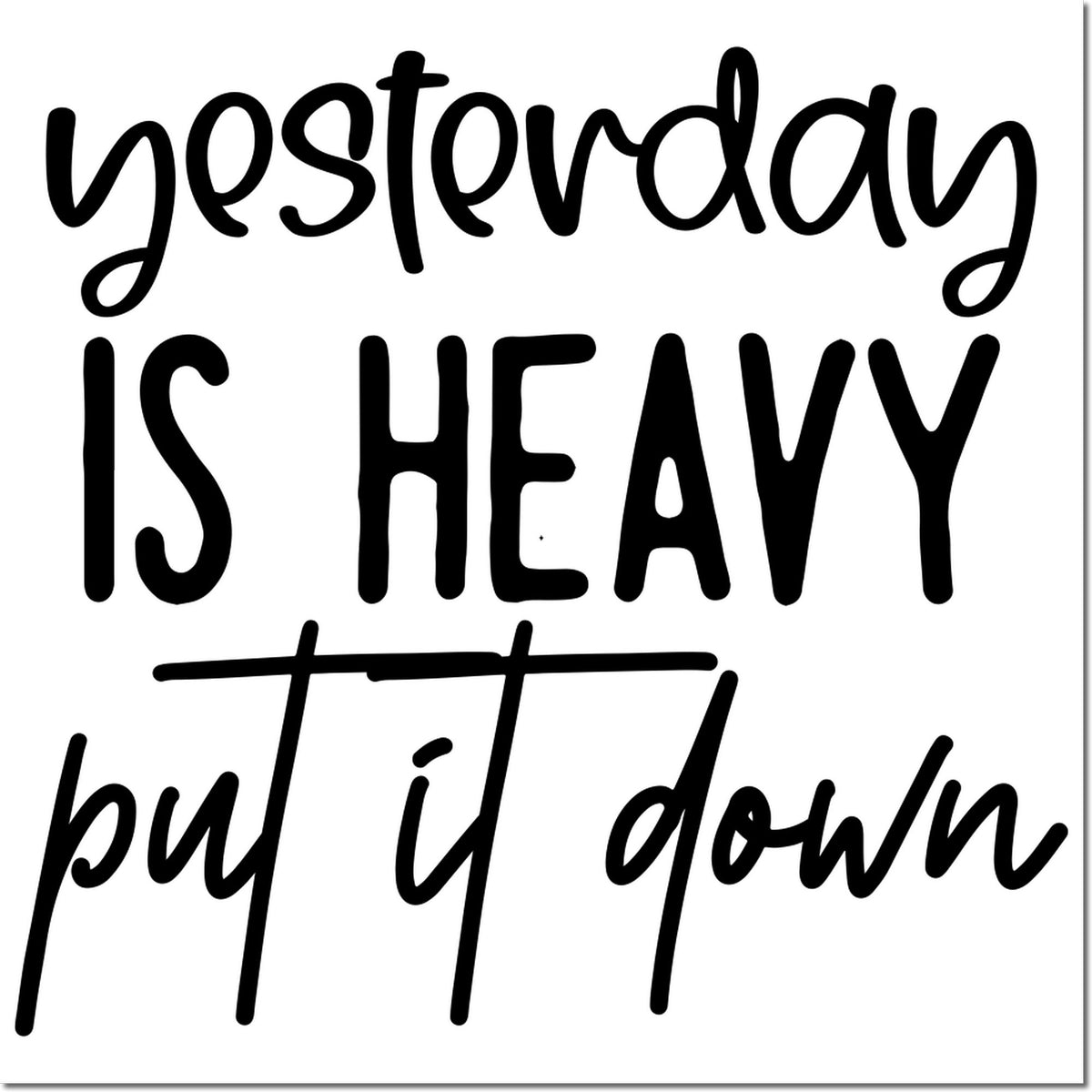 Black handwritten stamp-and-seal quote on white: yesterday is heavy but it down.