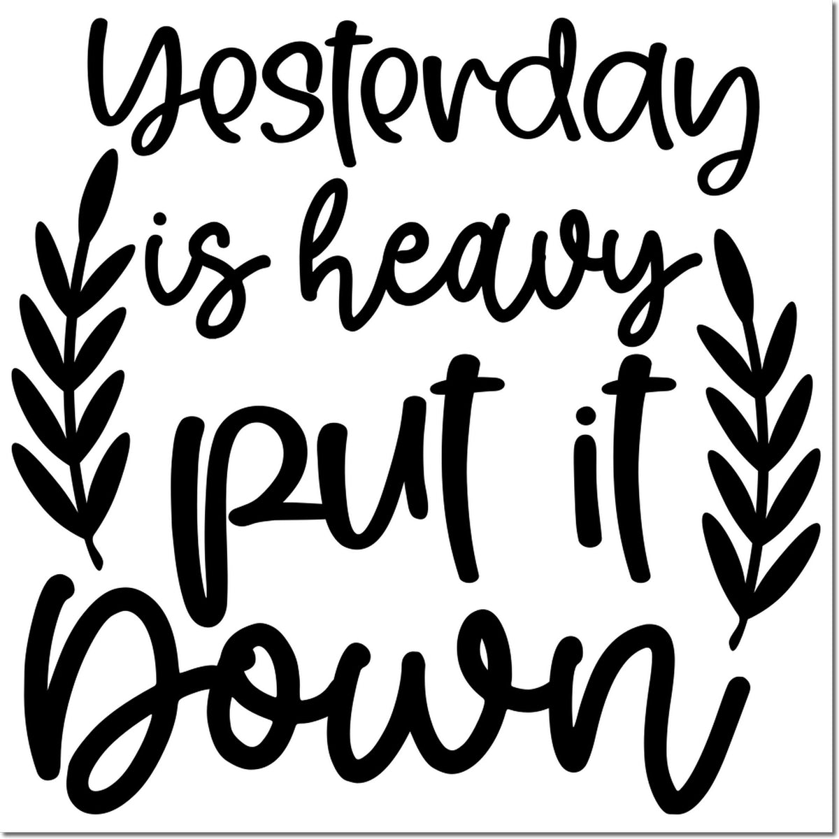 Black decorative stamp seal with handwritten quote Yesterday is heavy, put it down and leafy border on white.