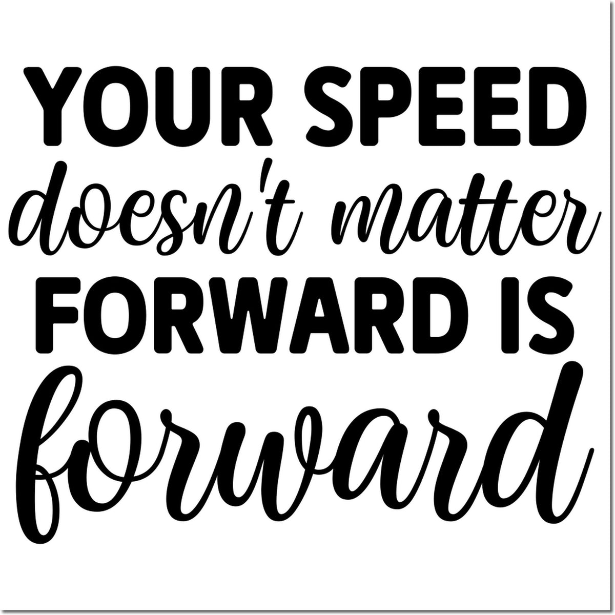 Black rubber stamp and seal design with bold and script text on white background: Your speed doesnt matter, forward is.