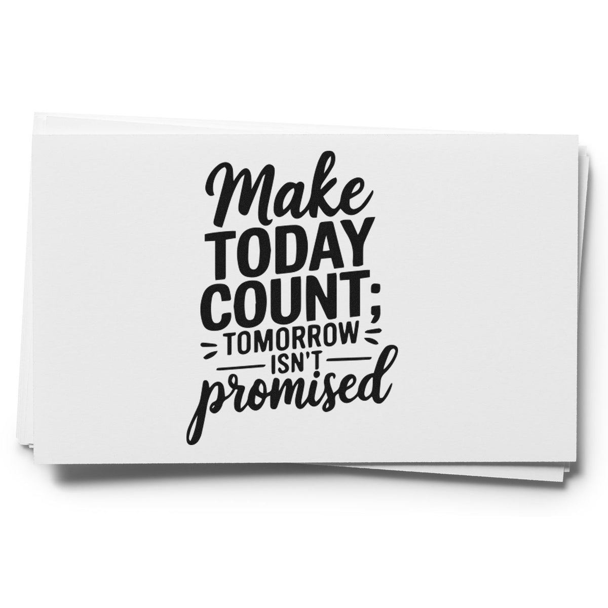 Make Today Count Tomorrow Isn't Promised Slim Pre-Inked Stamp imprint stamped in black ink. Make TODAY COUNT TOMORROW ISN'T promised appears in stacked mixed lettering.
