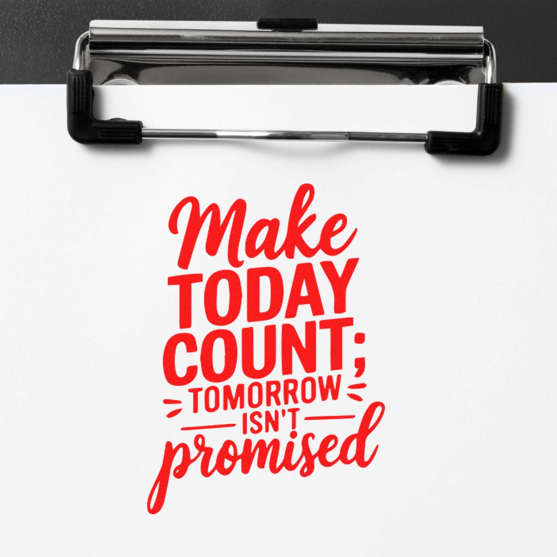 Red stamp seal quote on white paper clipped to a metal clipboard, reading Make Today Count; Tomorrow Isnt Promised.
