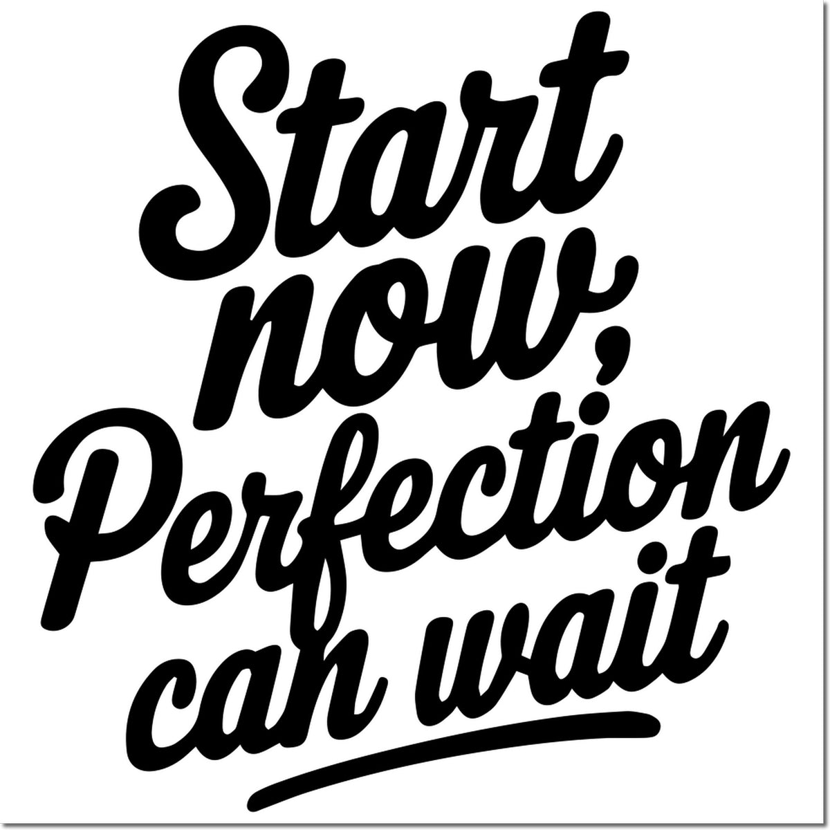Black script stamp seal on white background reading Start now, perfection can wait.