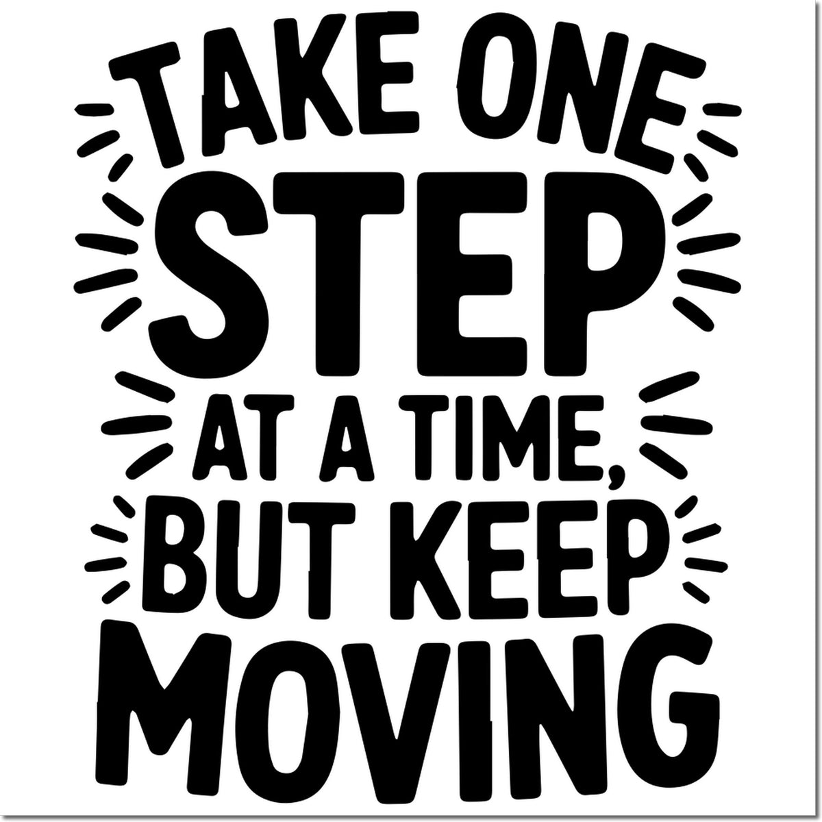 Black rubber stamp design on white with bold text: Take one step at a time, but keep moving and decorative rays.