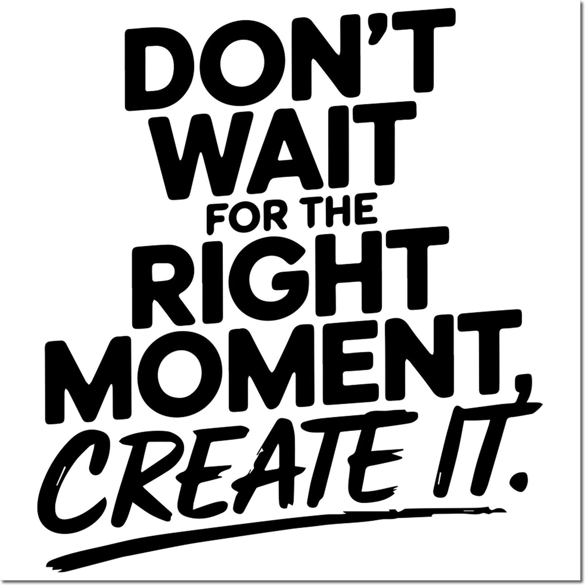 Bold black stamp-style seal text on white: DONT WAIT FOR THE RIGHT MOMENT, CREATE IT.