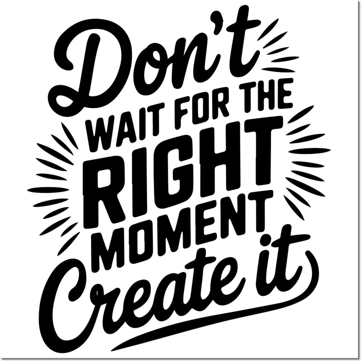 Black motivational quote stamp and seal on white background: Dont wait for the right moment, create it with bold decorative rays.