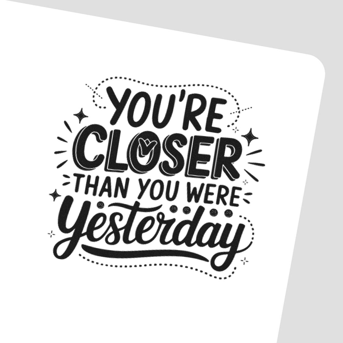 Black rubber stamp seal with hand-lettered slogan Youre closer than you were yesterday on a white background.