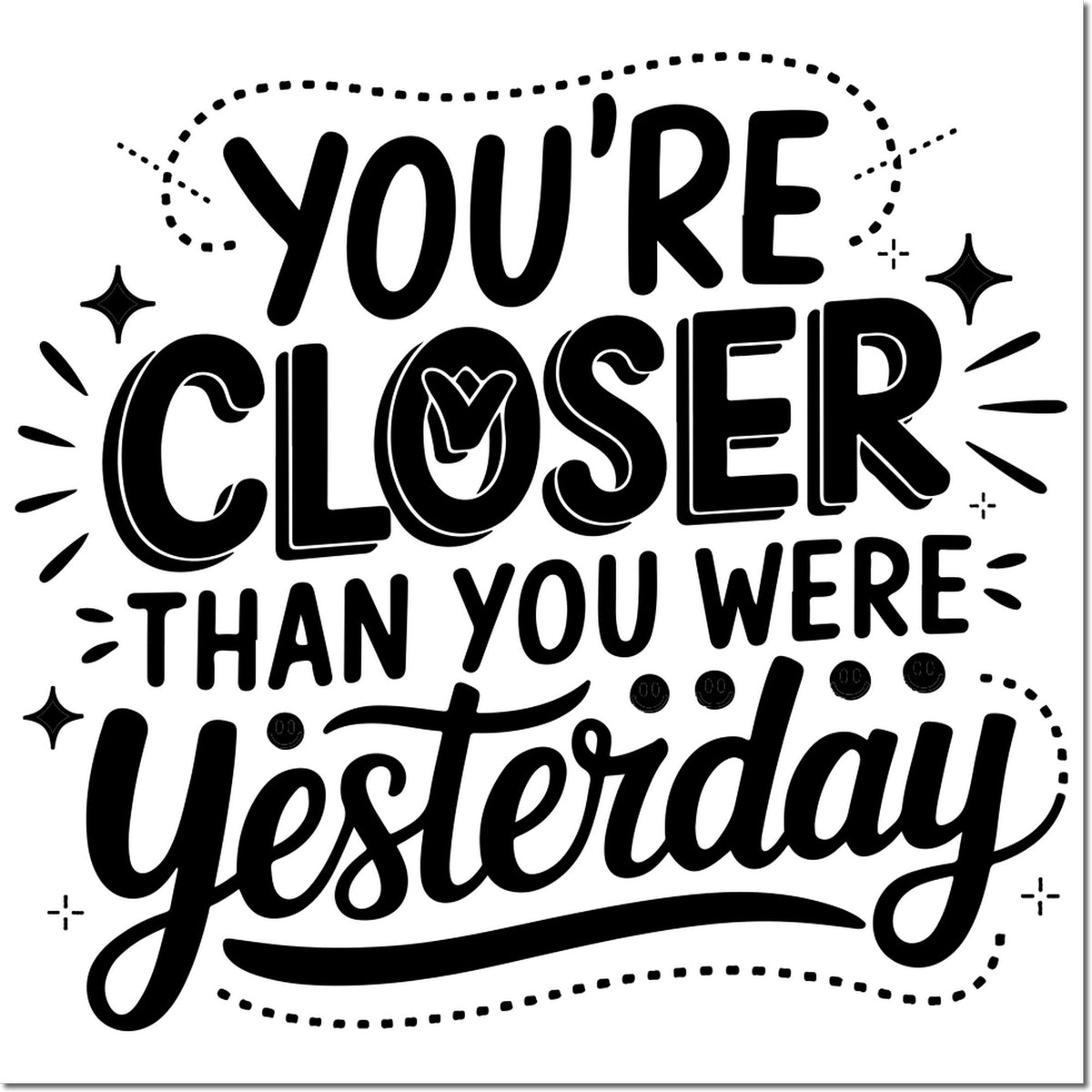 Black motivational stamp/seal design reading Youre Closer Than You Were Yesterday with dotted border and sparkles on white.