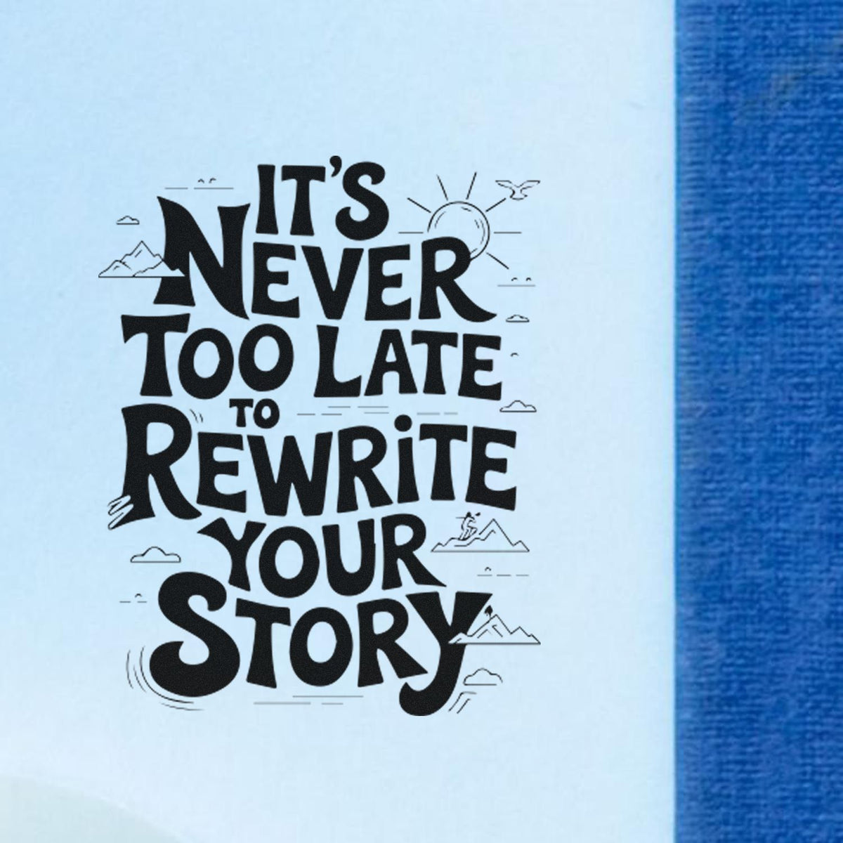 Black stamp seal on white paper with blue edge reads Its never too late to rewrite your story, with small mountain and sun doodles.