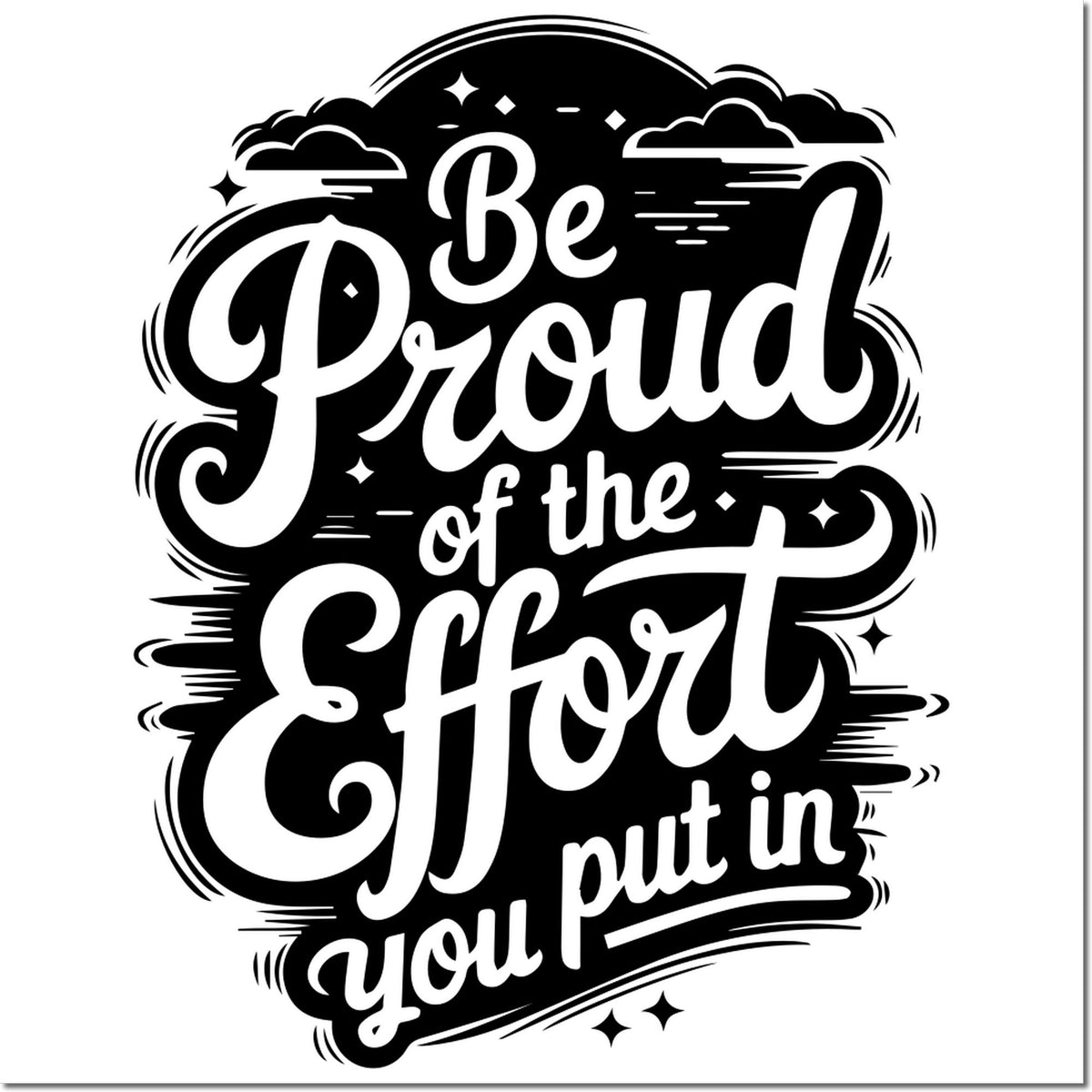 Black and white motivational stamp/seal design reading Be Proud of the Effort you put in with bold script and clouds.