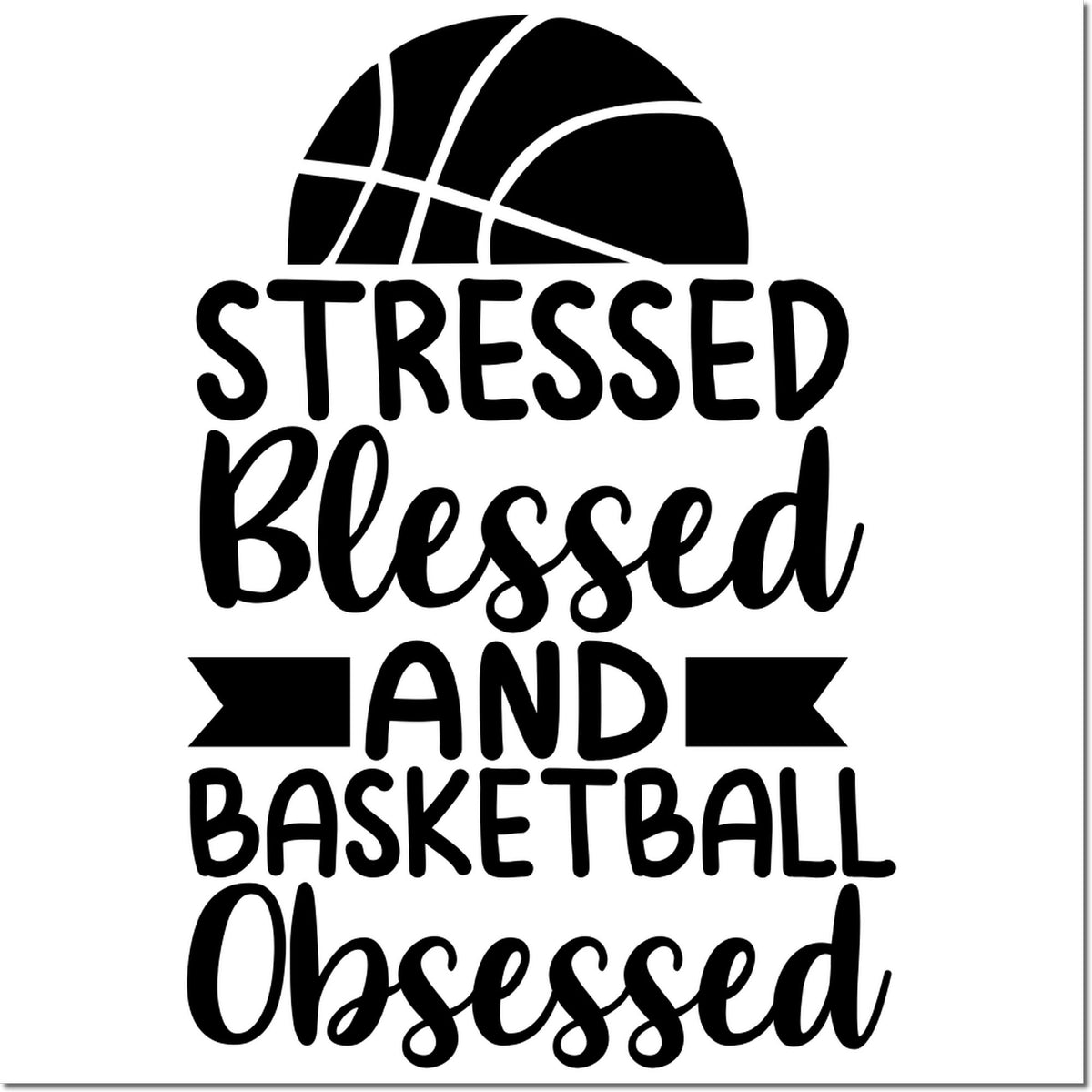 Black basketball stamp design with bold script text: Stressed Blessed and Basketball Obsessed on white.