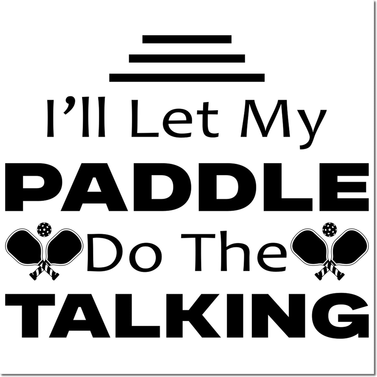 Black stamp-style pickleball paddle quote: Ill Let My PADDLE Do The TALKING with paddle and ball icons on white.