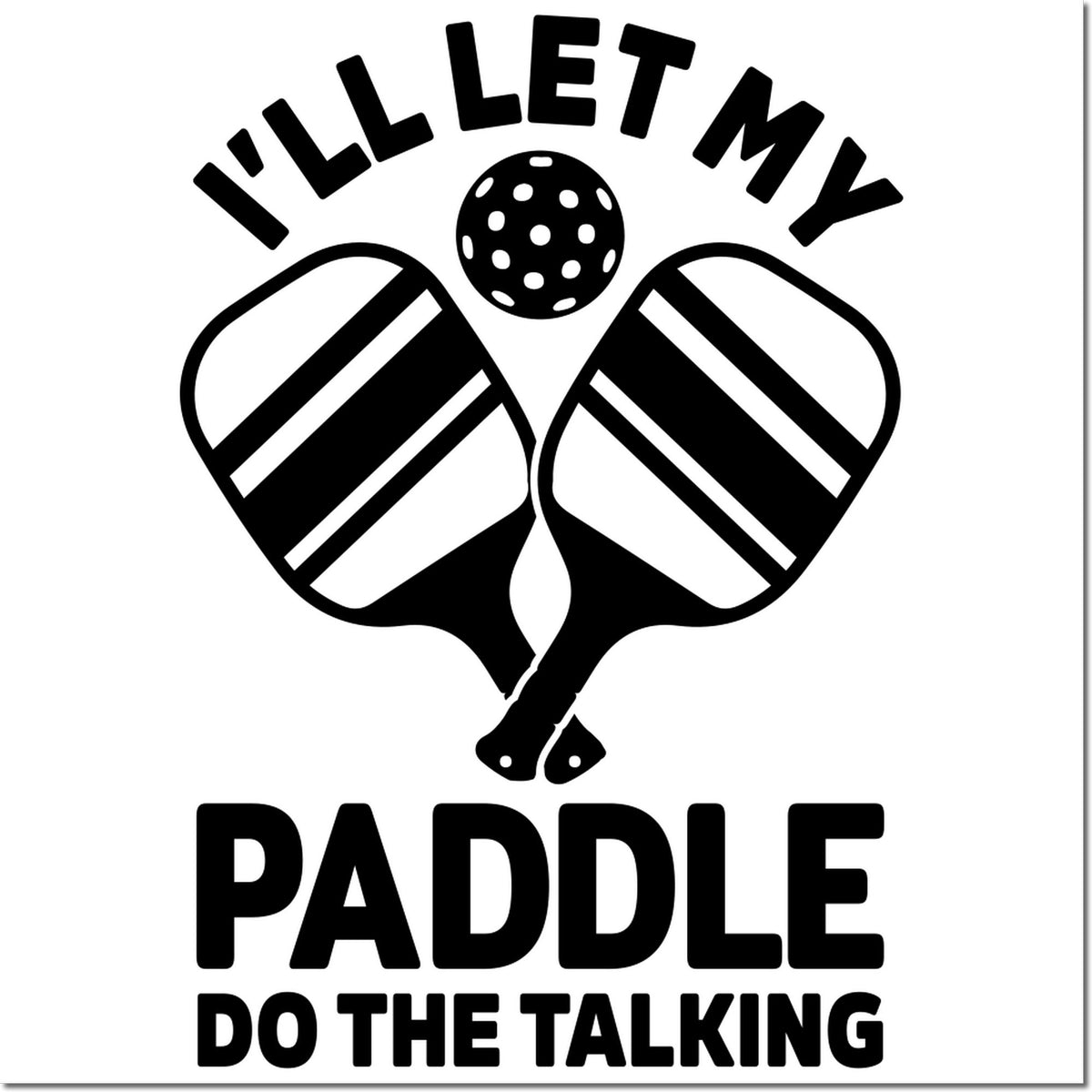 Black custom stamp seal design with pickleball paddles, ball, and bold text: Ill let my paddle do the talking.