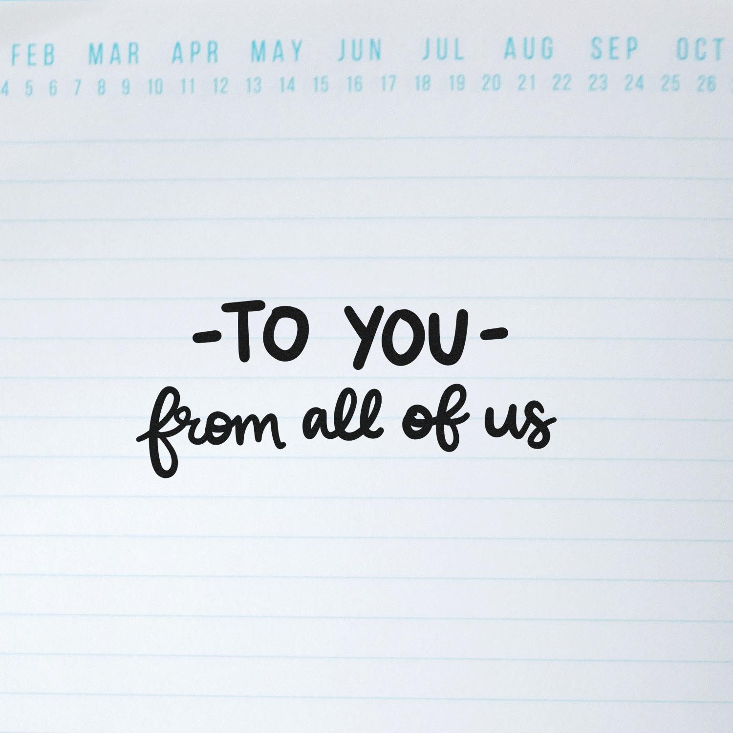 Black custom stamp/seal reading To you from all of us on white lined paper with light blue calendar dates.