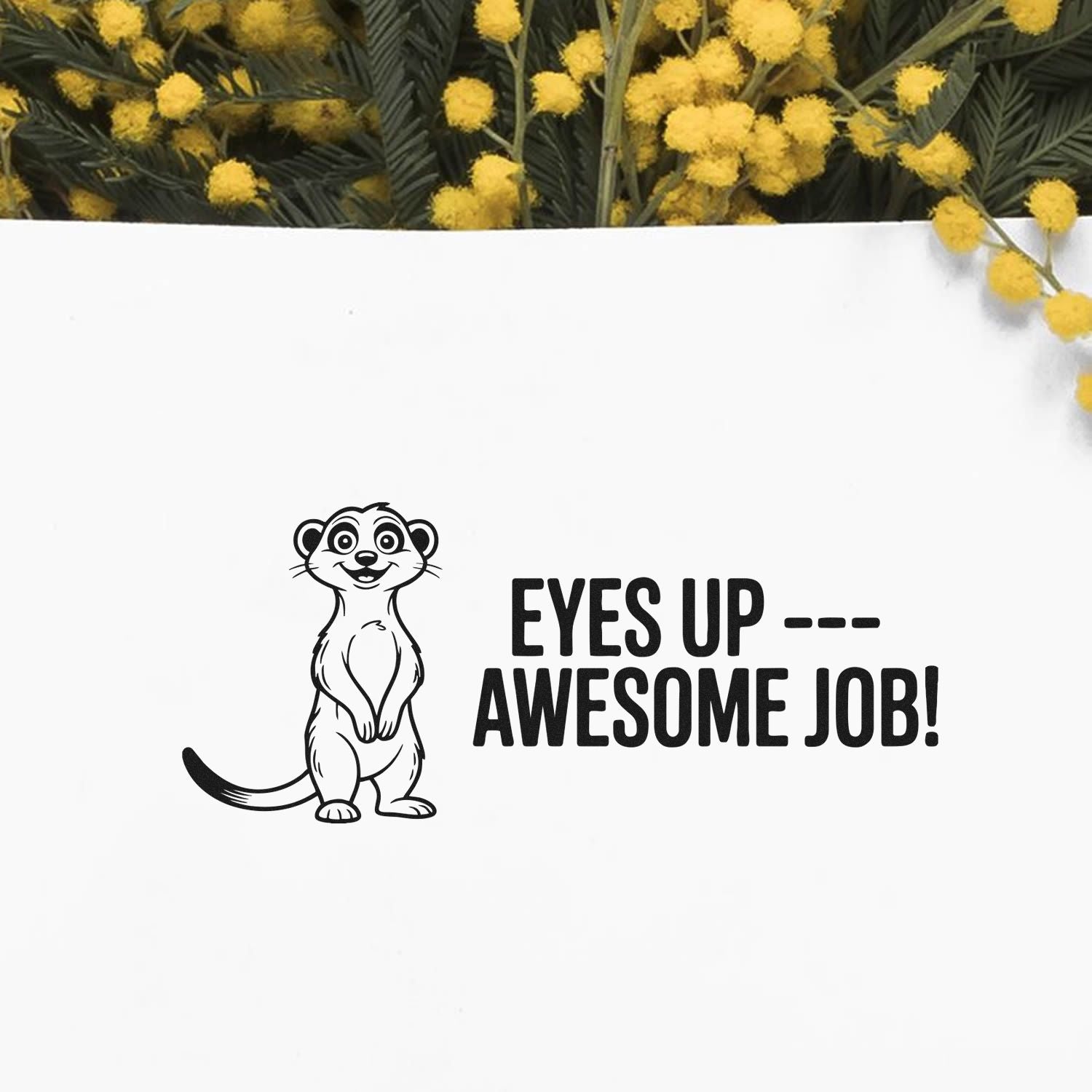 Black rubber stamp with smiling meerkat and EYES UP --- AWESOME JOB! on white, framed by yellow flowers.