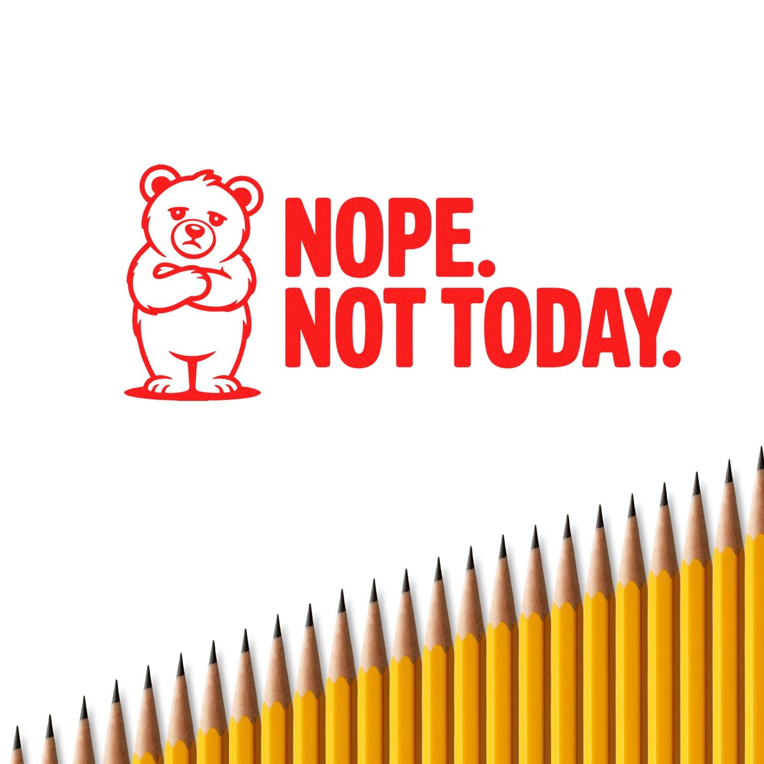Red stamp seal with grumpy bear and NOPE. NOT TODAY. in bold red on white, over a row of yellow pencils