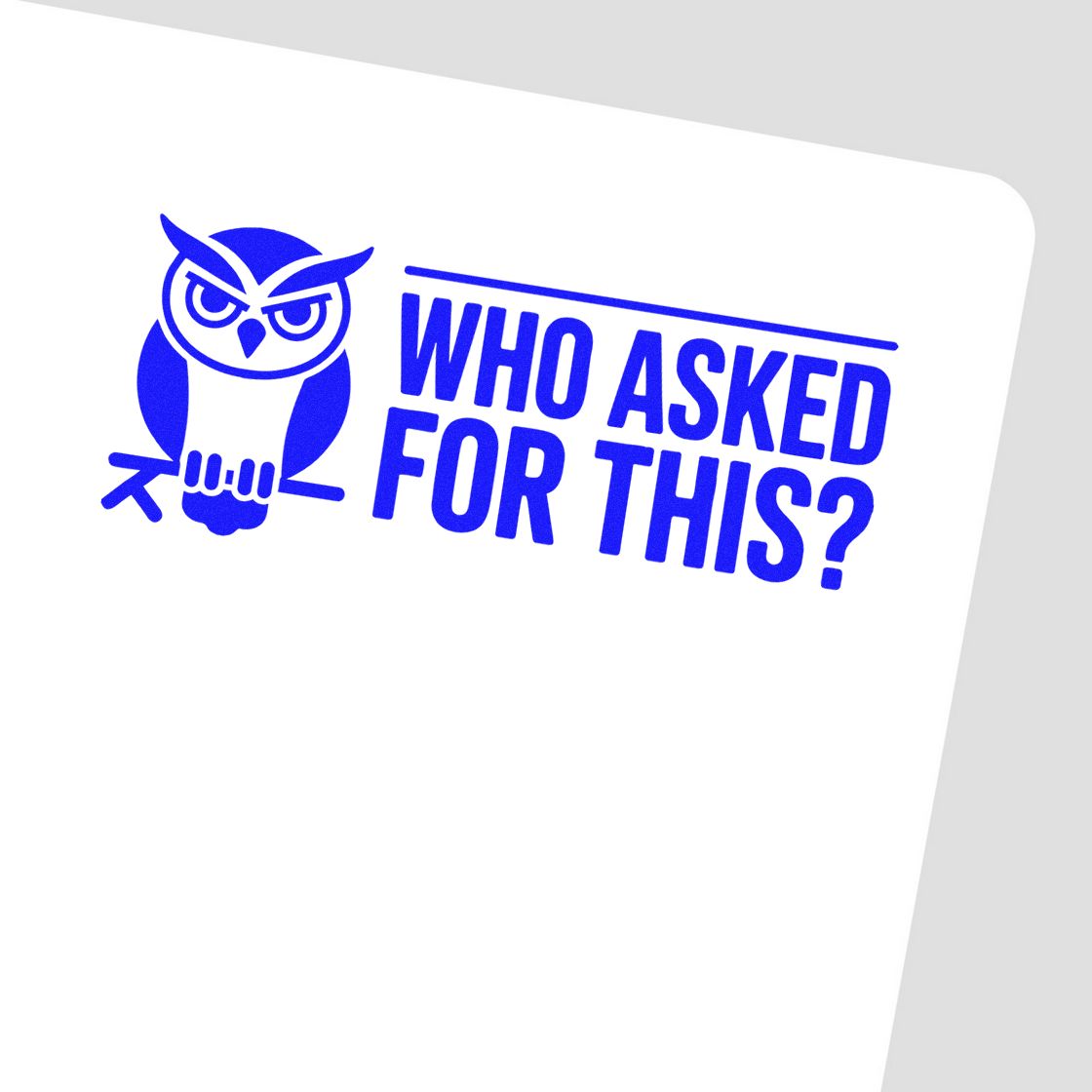 Blue owl stamp seal with bold WHO ASKED FOR THIS? text on white background.