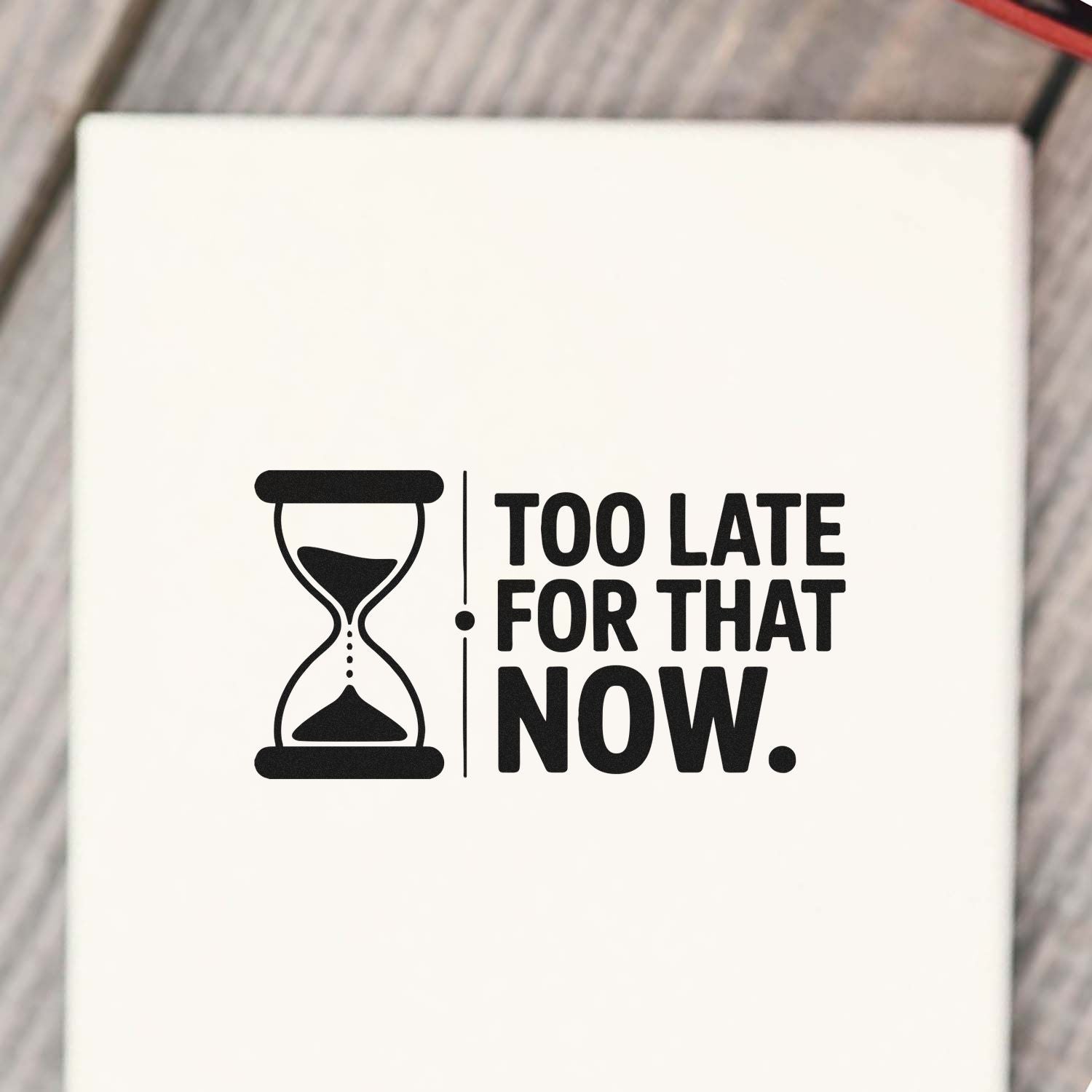 White rubber stamp seal with black hourglass icon and bold text: "Too late for that now."