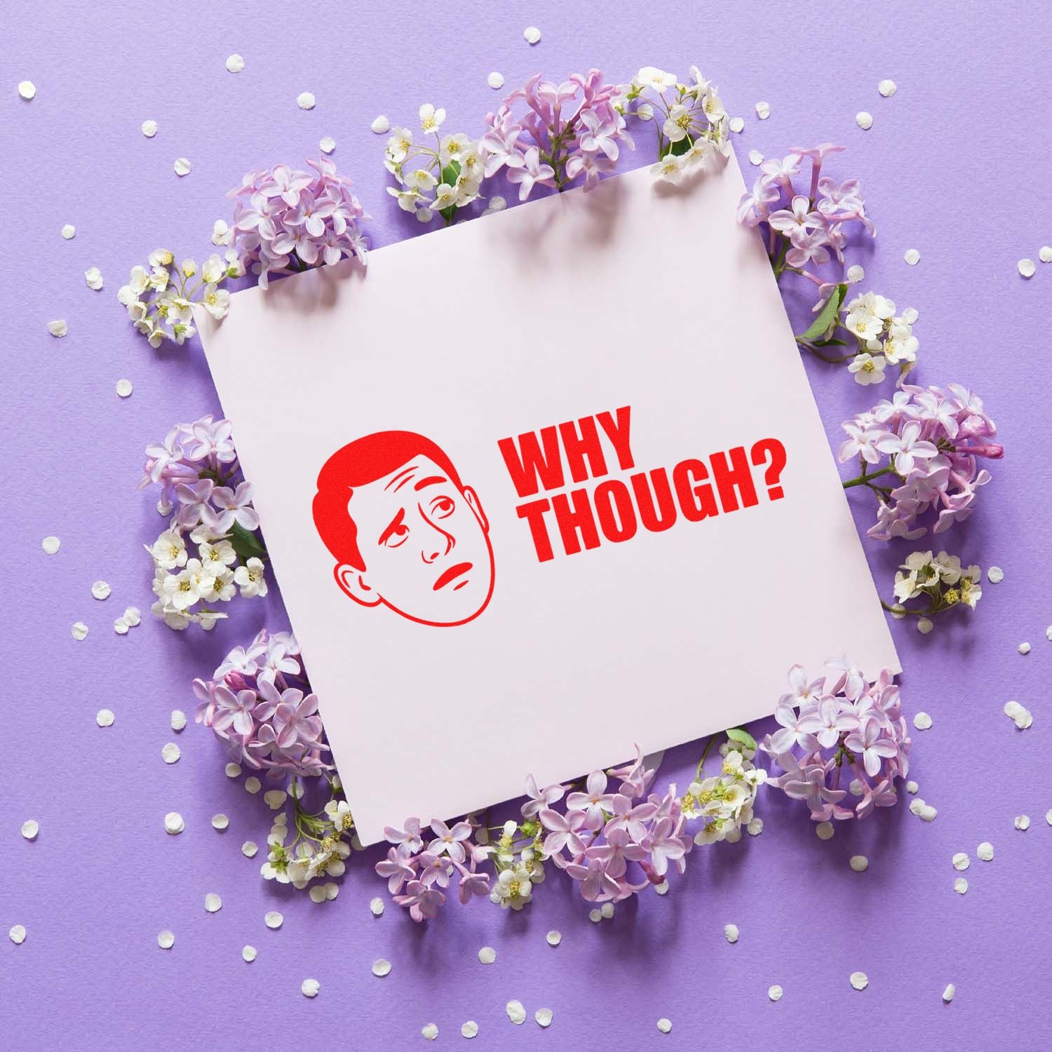 Red WHY THOUGH? stamp and seal on a white square card, surrounded by lilac and white flowers on a lavender background.