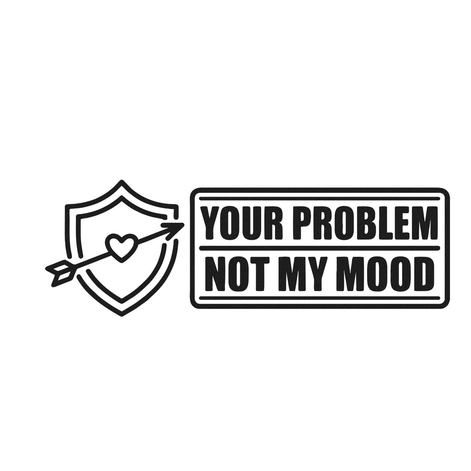 Black stamp and seal design with shield, heart arrow, and bold text: YOUR PROBLEM NOT MY MOOD.