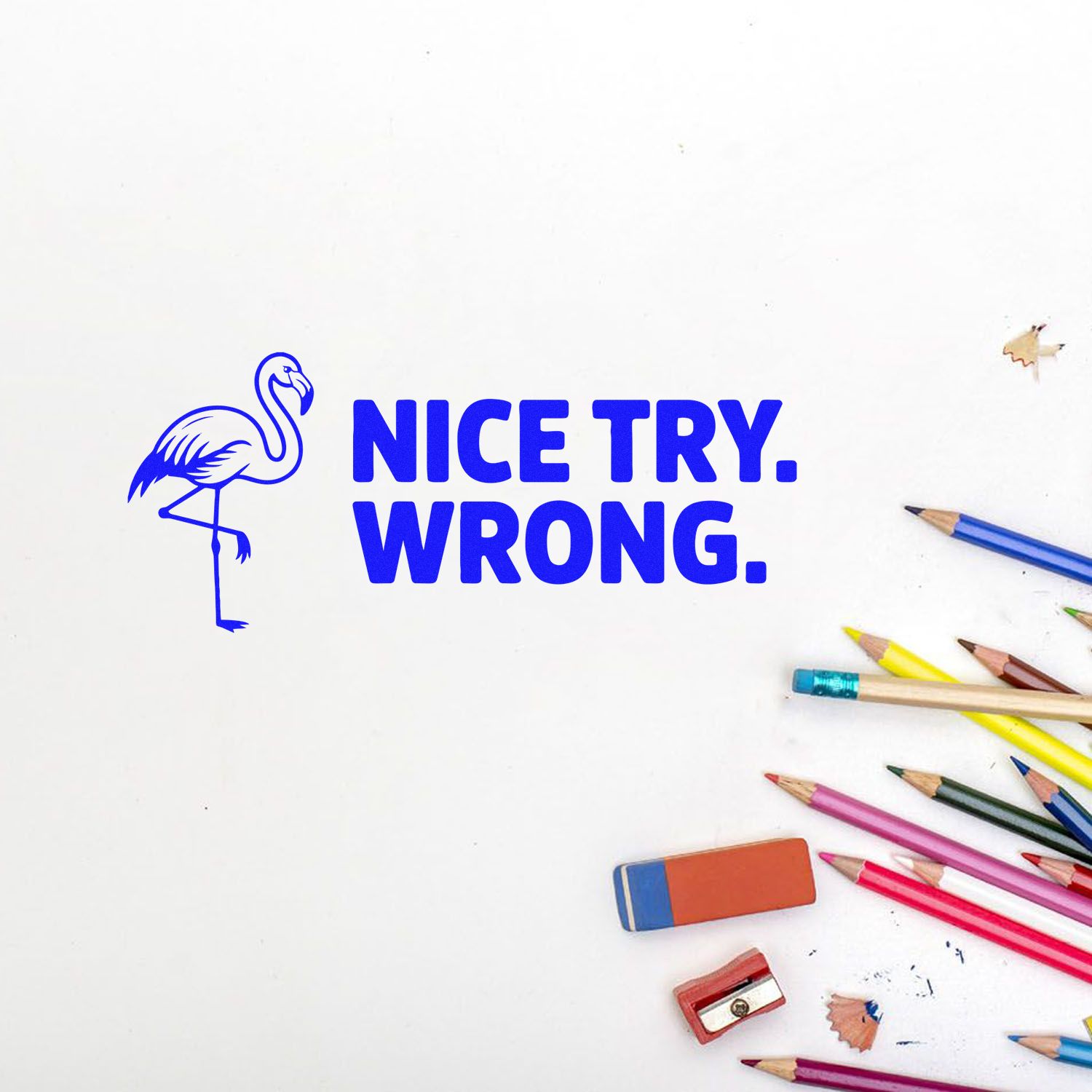 Blue flamingo stamp seal with bold NICE TRY. WRONG. text, plus colored pencils, eraser and sharpener on white.