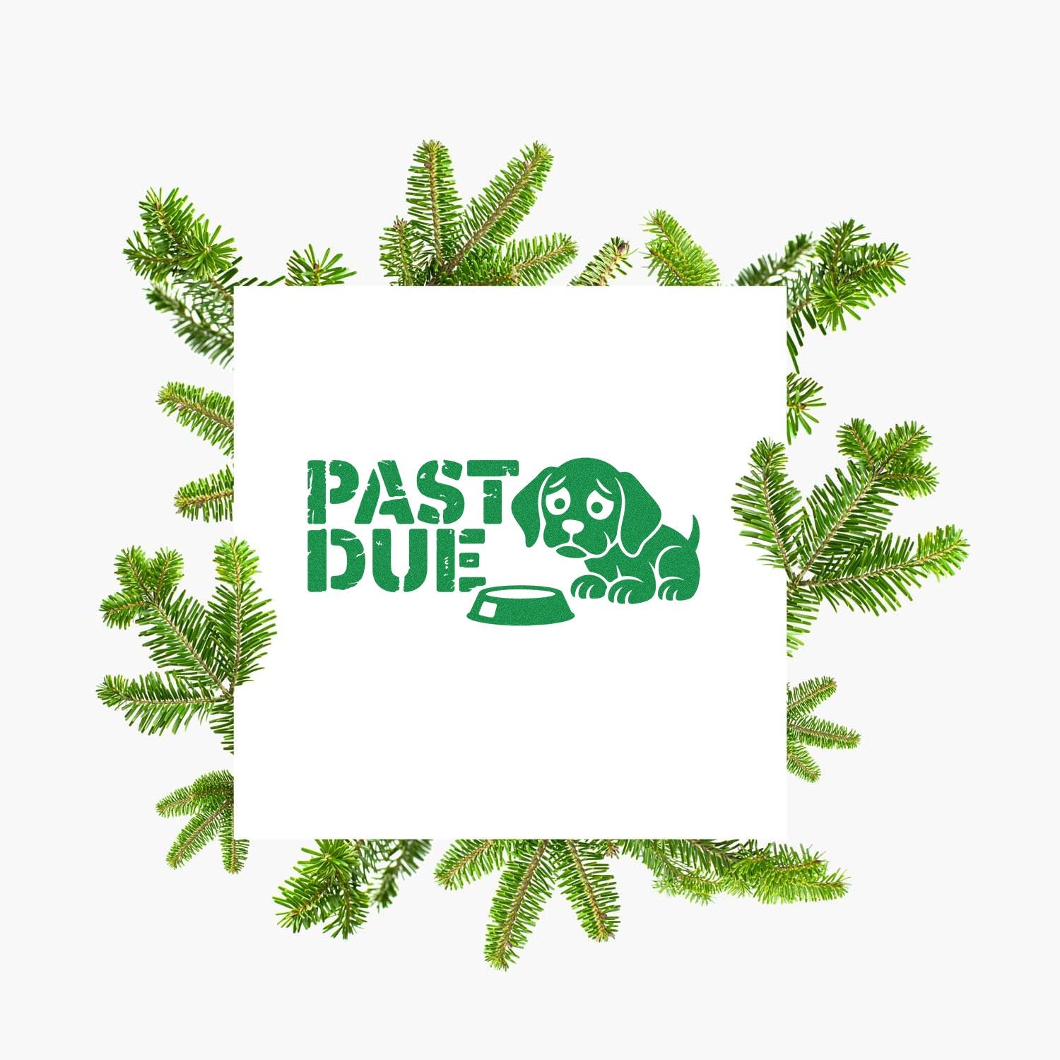 Green PAST DUE stamp seal with sad dog and bowl, framed by evergreen branches on a white background.