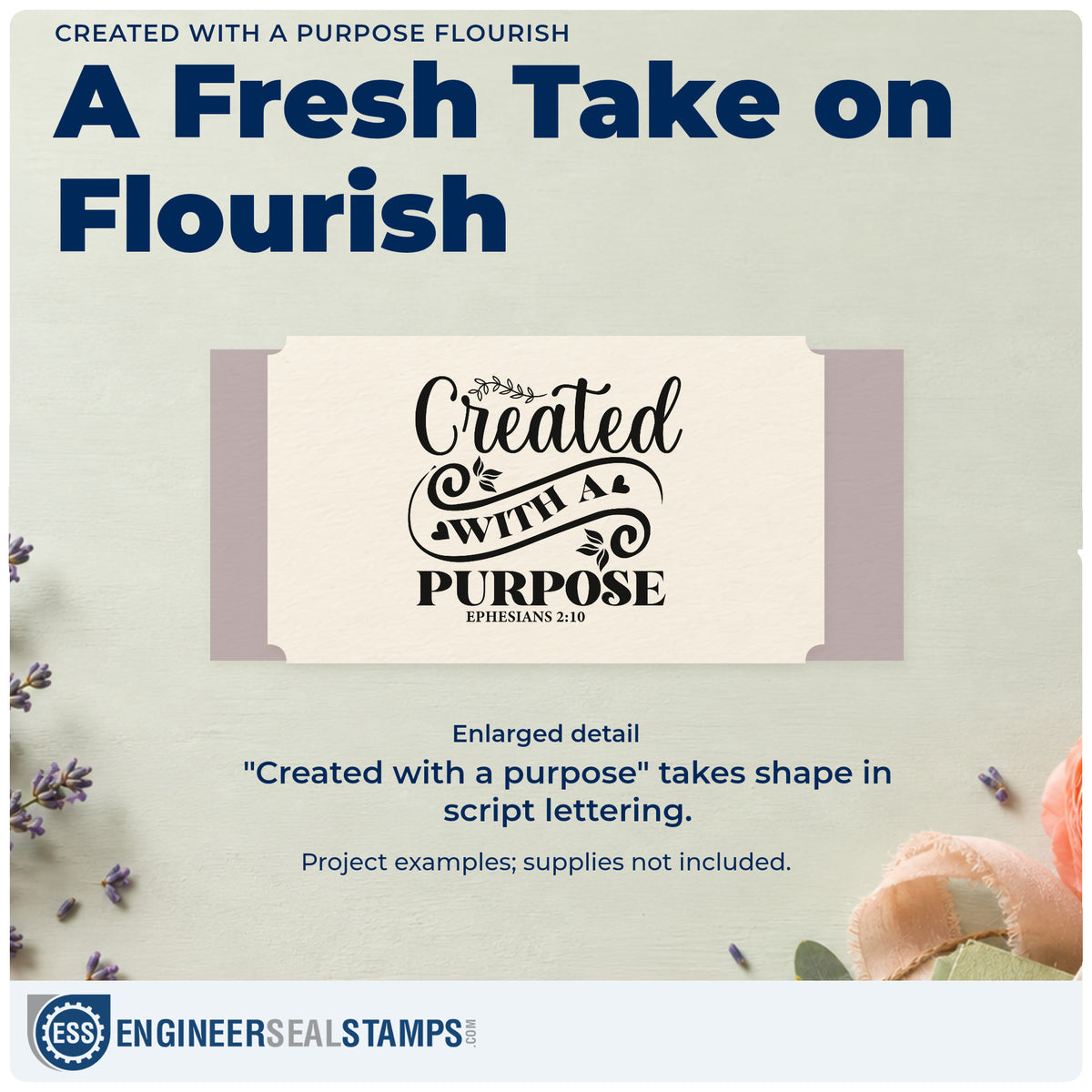 Enlarged detail of the Created With A Purpose Flourish Detail PSI Pre-Inked Stamp imprint. Large script and sweeping flourishes decorate "Created with a purpose," with Ephesians 2:10.