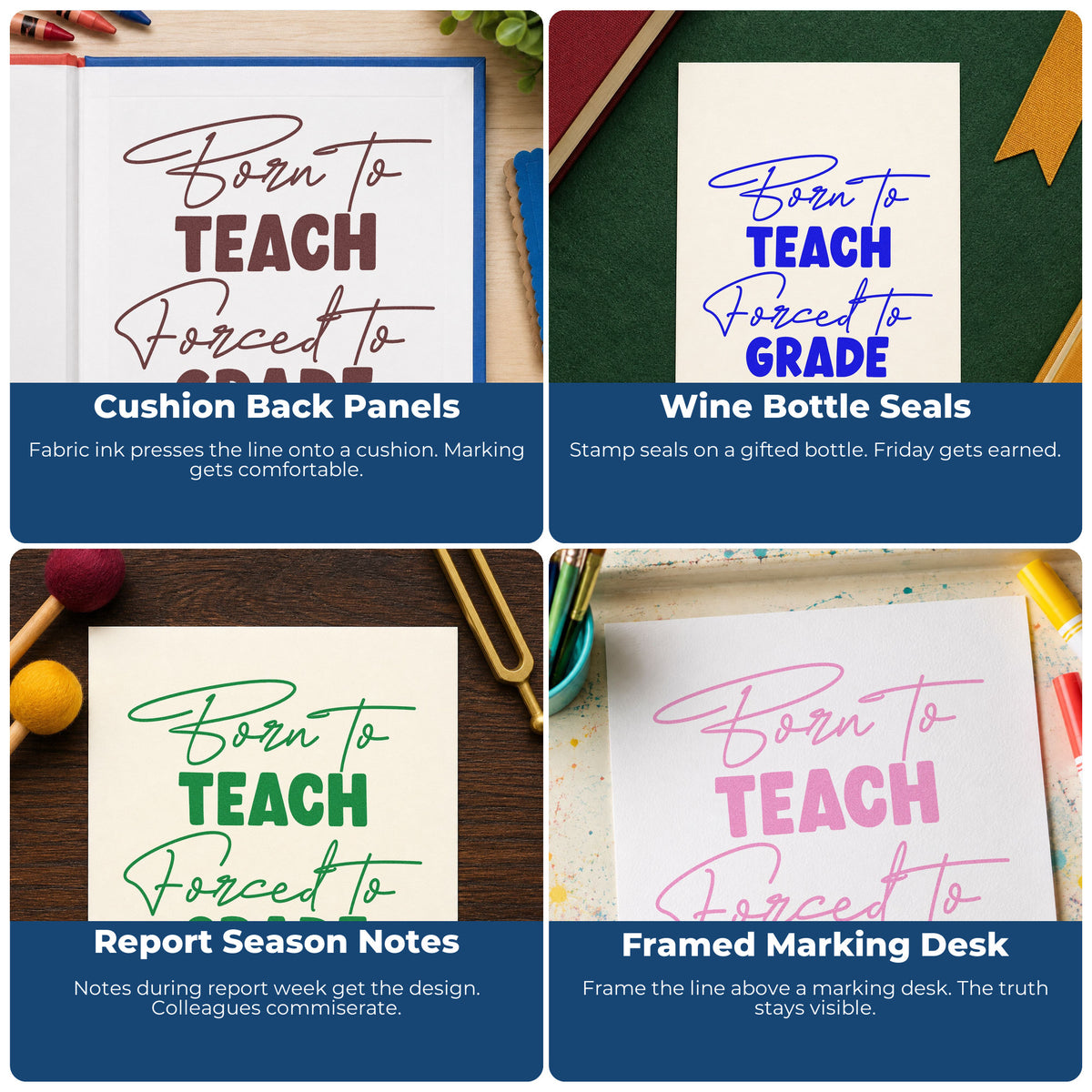 Four ways to use the Born To Teach, Forced To Grade Script Lettering Wood Handle Stamp: cushion back panels, wine bottle seals, report season notes and framed marking desk.