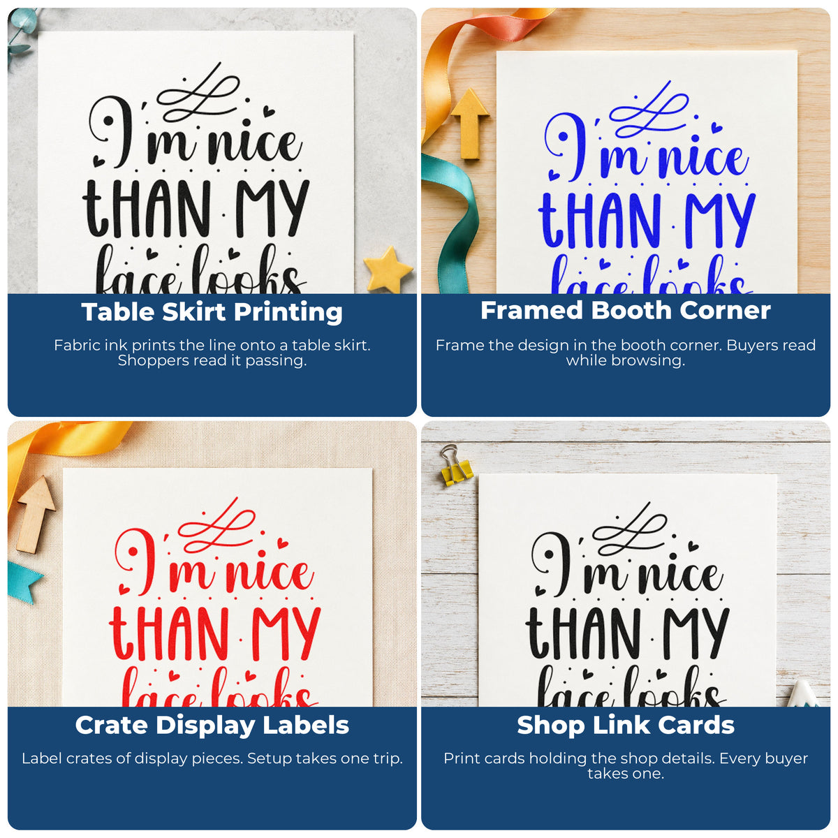 Four ways to use the I'm Nice Than My Face Looks Rubber Stamp – Wood Handle: table skirt printing, framed booth corner, crate display labels and shop link cards.