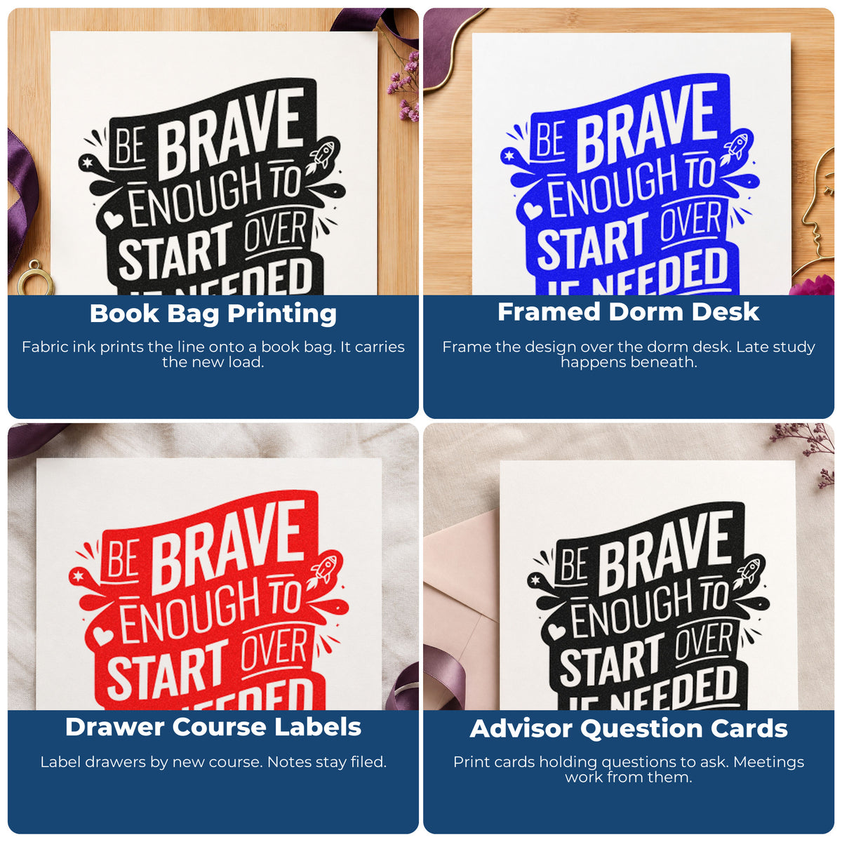 Four ways to use the Be Brave Enough To Start Over If Needed Hand Stamp – Duo: book bag printing, framed dorm desk, drawer course labels and advisor question cards.