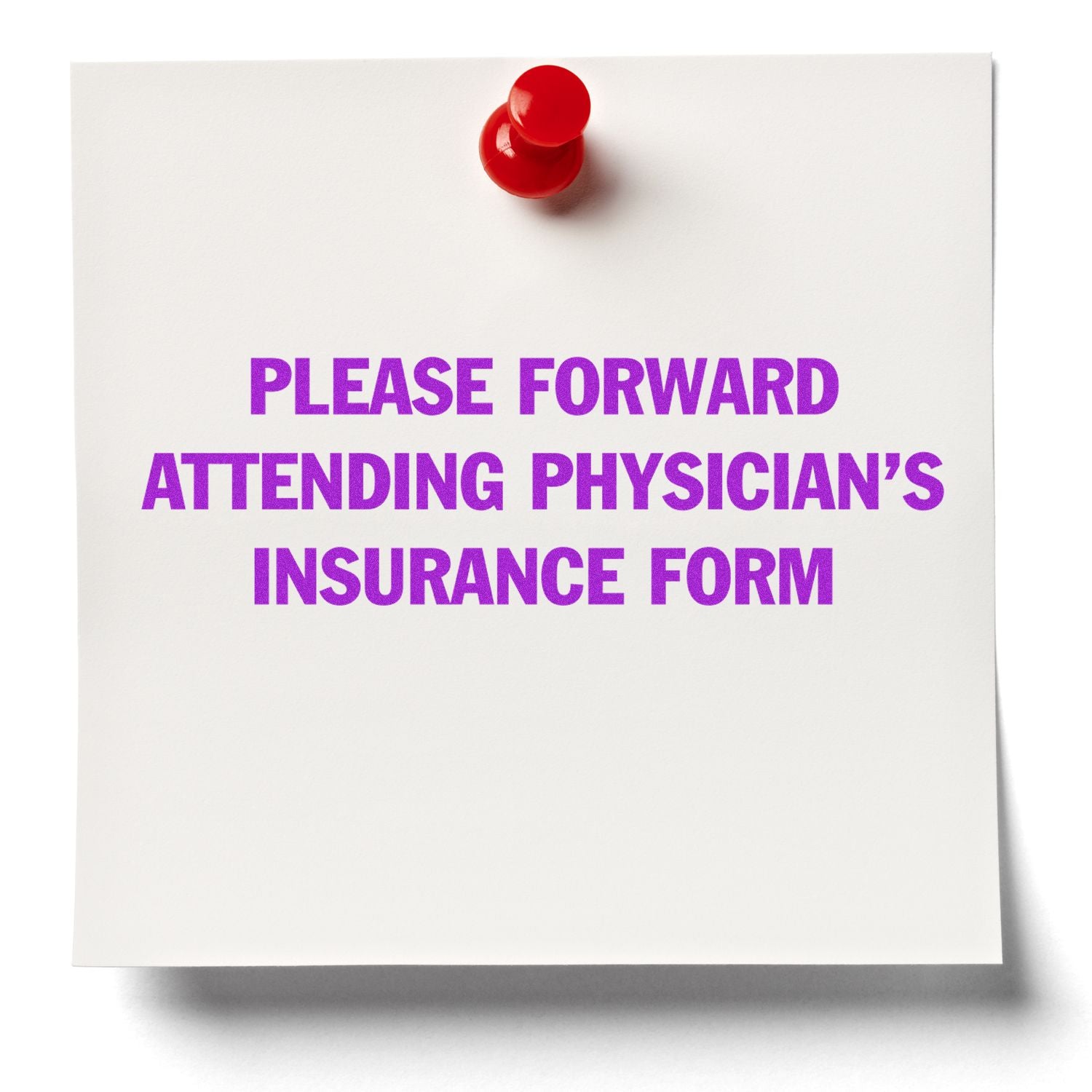 A red pushpin holds a note stamped with PLEASE FORWARD ATTENDING PHYSICIAN'S INSURANCE FORM using the Large Pre-Inked Please Forward Insurance Form Stamp.