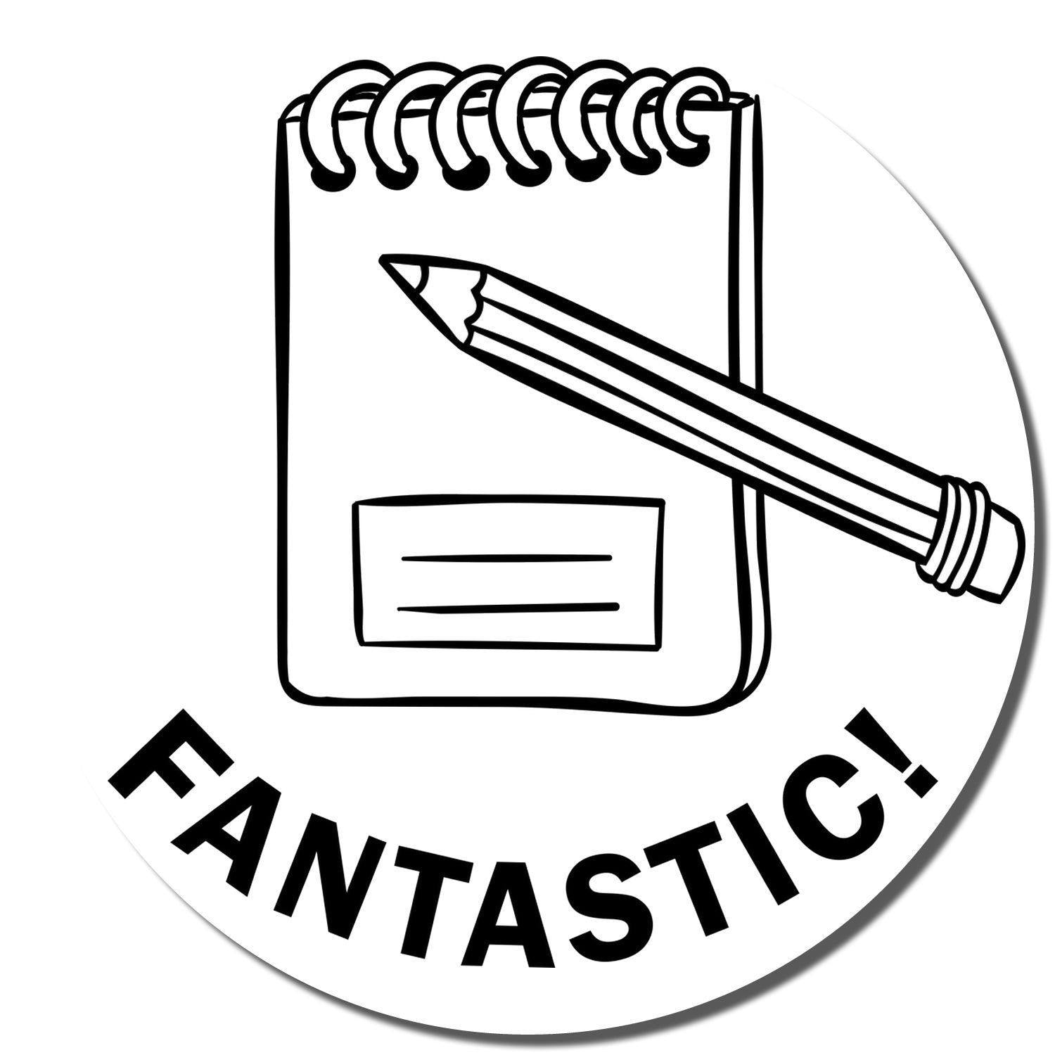 Round Fantastic Rubber Stamp with a notepad and pencil design, and the word FANTASTIC! in bold letters at the bottom.